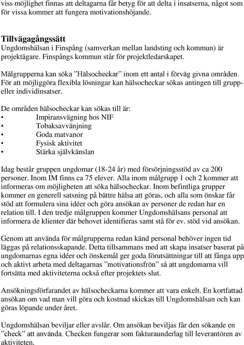 Målgrupperna kan söka Hälsocheckar inom ett antal i förväg givna områden. För att möjliggöra flexibla lösningar kan hälsocheckar sökas antingen till gruppeller individinsatser.