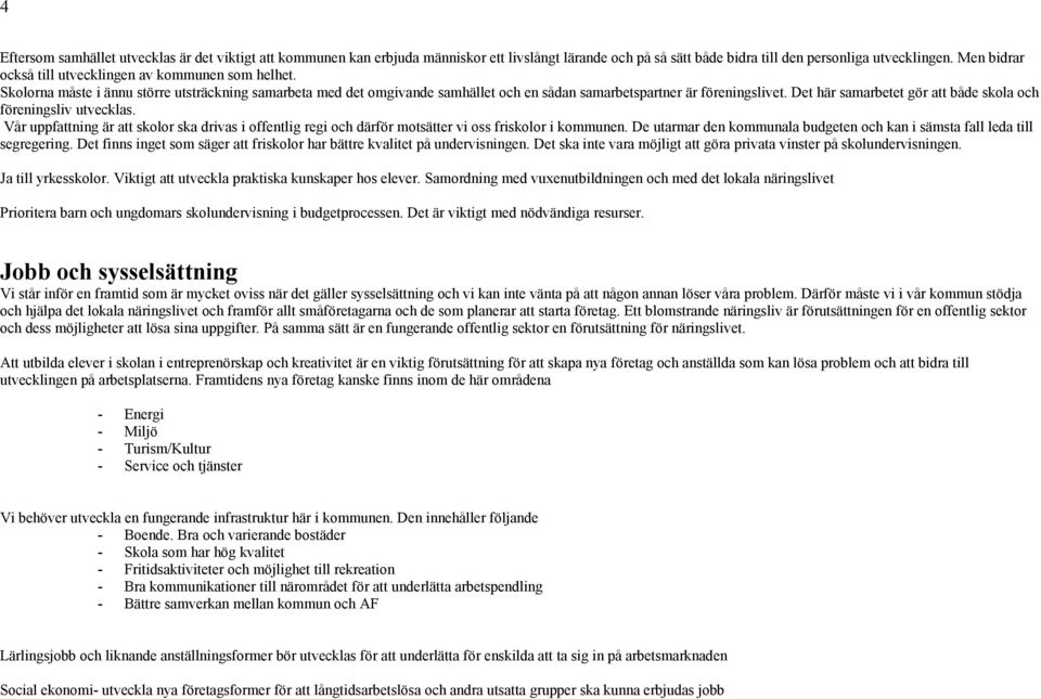 Det här samarbetet gör att både skola och föreningsliv utvecklas. Vår uppfattning är att skolor ska drivas i offentlig regi och därför motsätter vi oss friskolor i kommunen.