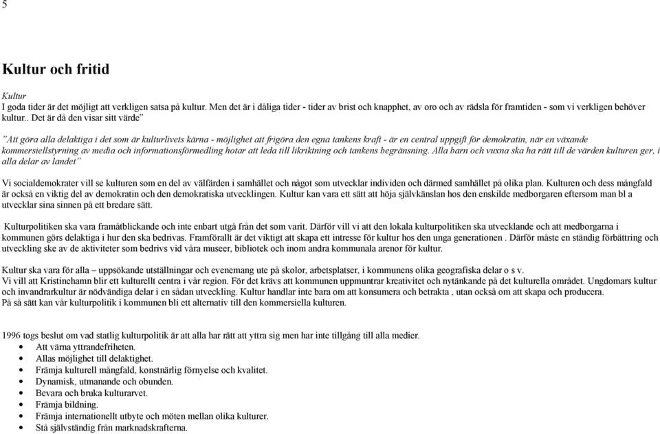 . Det är då den visar sitt värde Att göra alla delaktiga i det som är kulturlivets kärna - möjlighet att frigöra den egna tankens kraft - är en central uppgift för demokratin, när en växande