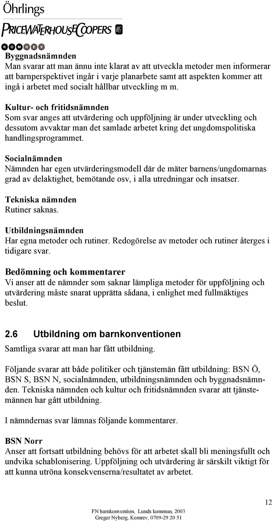 Kultur- och fritidsnämnden Som svar anges att utvärdering och uppföljning är under utveckling och dessutom avvaktar man det samlade arbetet kring det ungdomspolitiska handlingsprogrammet.