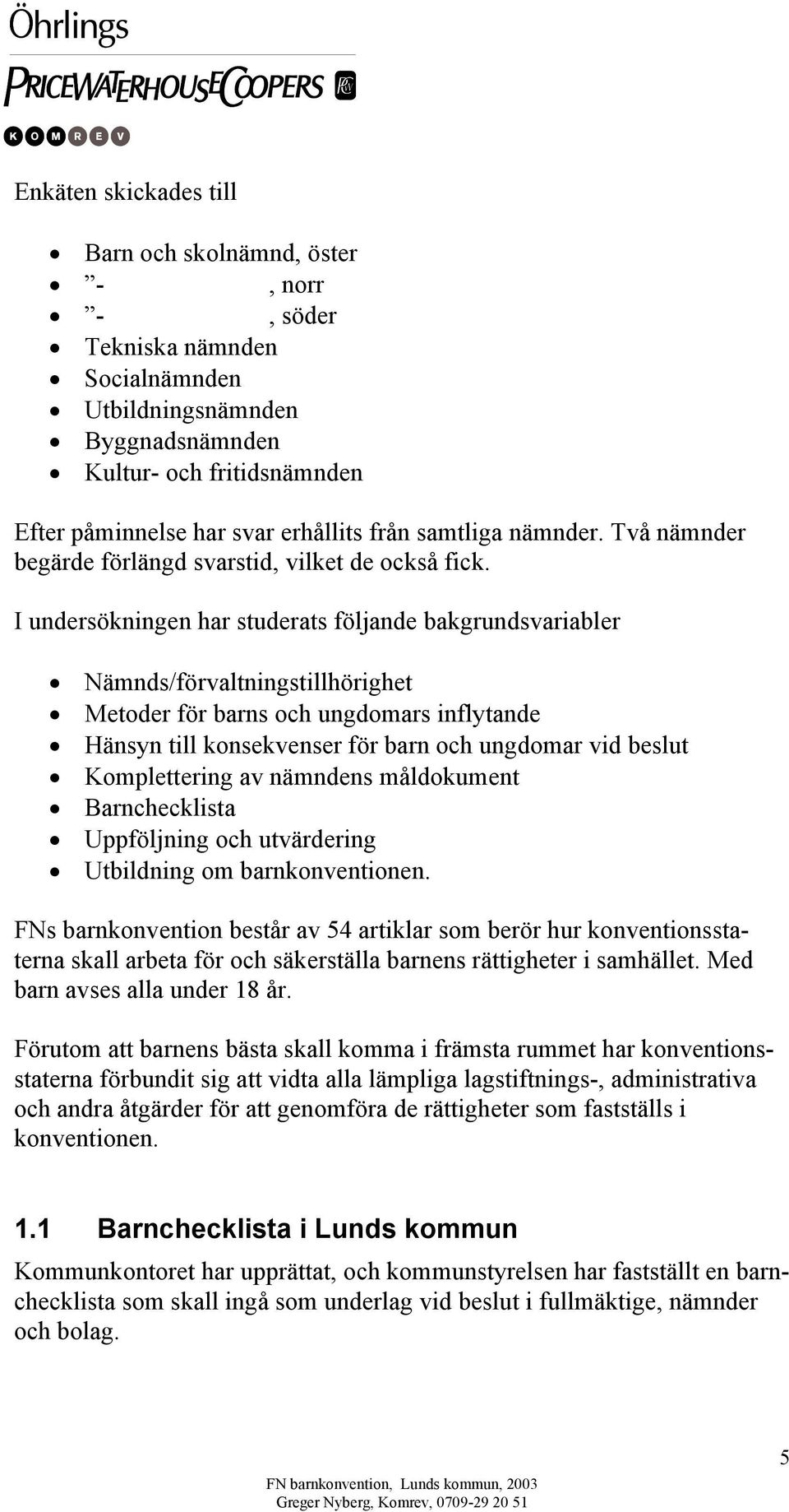 I undersökningen har studerats följande bakgrundsvariabler Nämnds/förvaltningstillhörighet Metoder för barns och ungdomars inflytande Hänsyn till konsekvenser för barn och ungdomar vid beslut