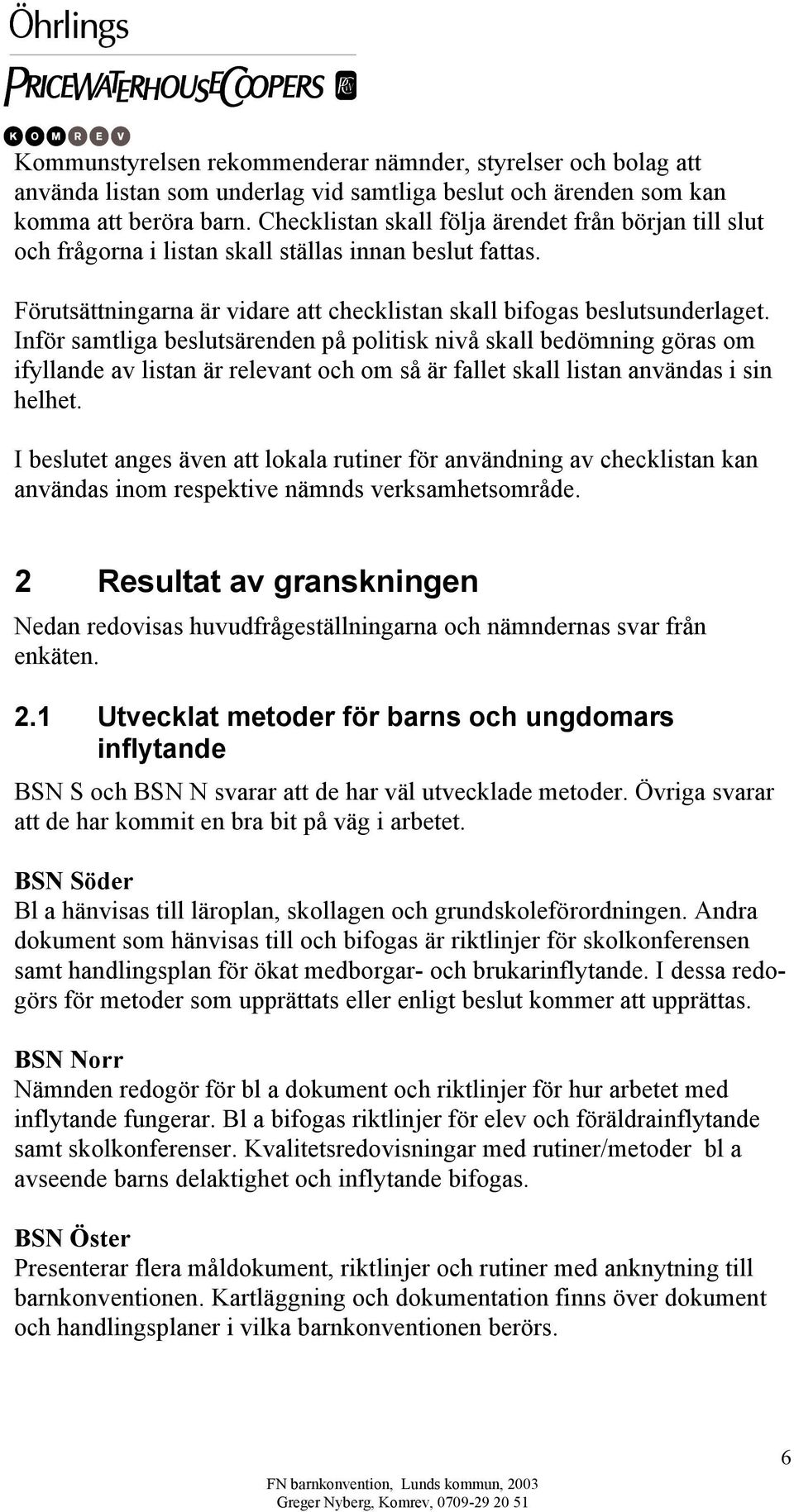 Inför samtliga beslutsärenden på politisk nivå skall bedömning göras om ifyllande av listan är relevant och om så är fallet skall listan användas i sin helhet.