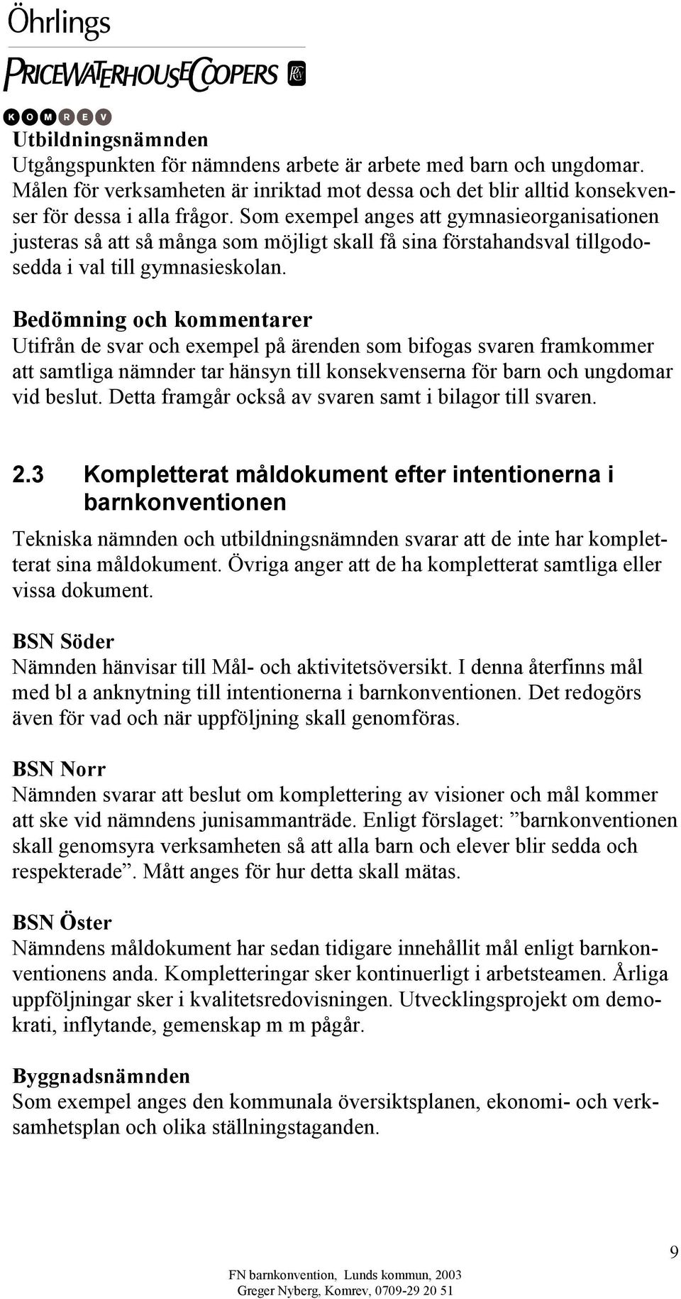 Bedömning och kommentarer Utifrån de svar och exempel på ärenden som bifogas svaren framkommer att samtliga nämnder tar hänsyn till konsekvenserna för barn och ungdomar vid beslut.