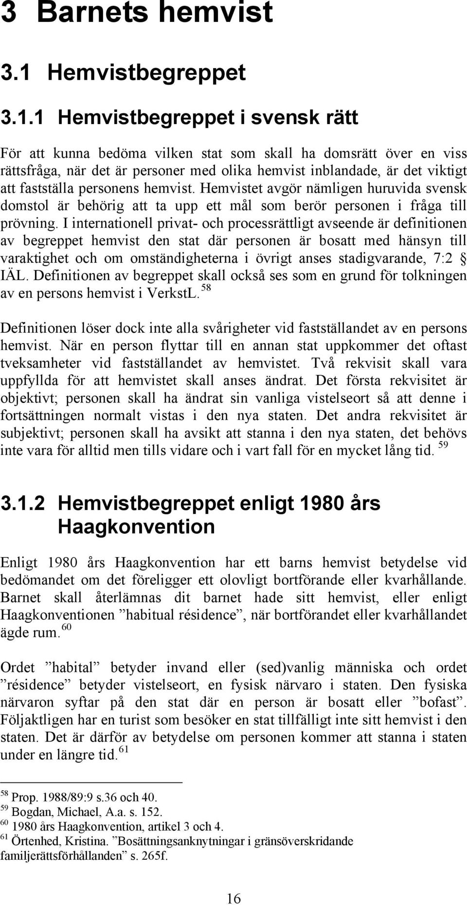 1 Hemvistbegreppet i svensk rätt För att kunna bedöma vilken stat som skall ha domsrätt över en viss rättsfråga, när det är personer med olika hemvist inblandade, är det viktigt att fastställa