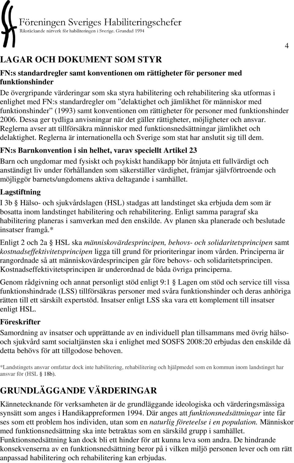 Dessa ger tydliga anvisningar när det gäller rättigheter, möjligheter och ansvar. Reglerna avser att tillförsäkra människor med funktionsnedsättningar jämlikhet och delaktighet.