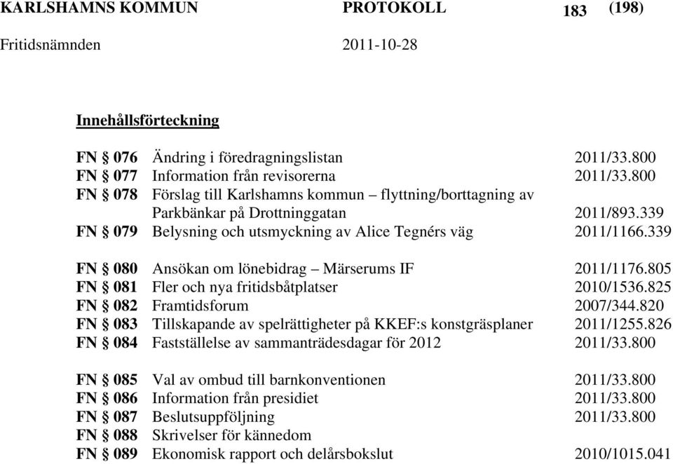 339 FN 080 Ansökan om lönebidrag Märserums IF 2011/1176.805 FN 081 Fler och nya fritidsbåtplatser 2010/1536.825 FN 082 Framtidsforum 2007/344.