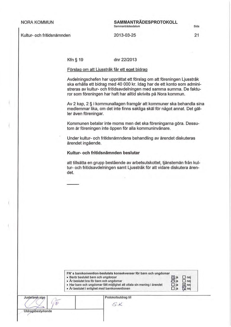 ( Av 2 kap, 2 i kommunallagen framgår att kommuner ska behandla sina medlemmar lika, om det inte finns sakliga skäl för något annat. Det gäller även föreningar.