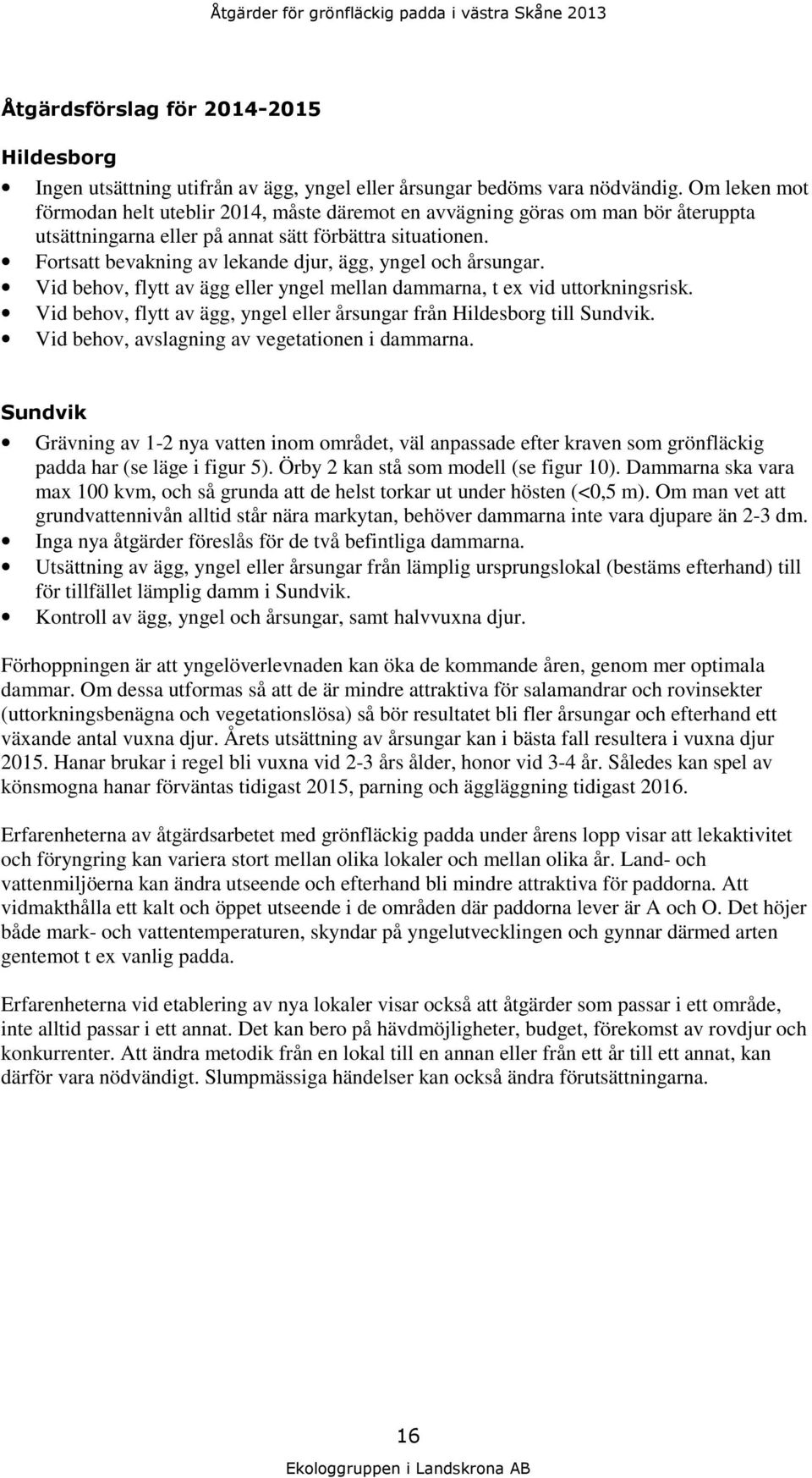 Fortsatt bevakning av lekande djur, ägg, yngel och årsungar. Vid behov, flytt av ägg eller yngel mellan dammarna, t ex vid uttorkningsrisk.