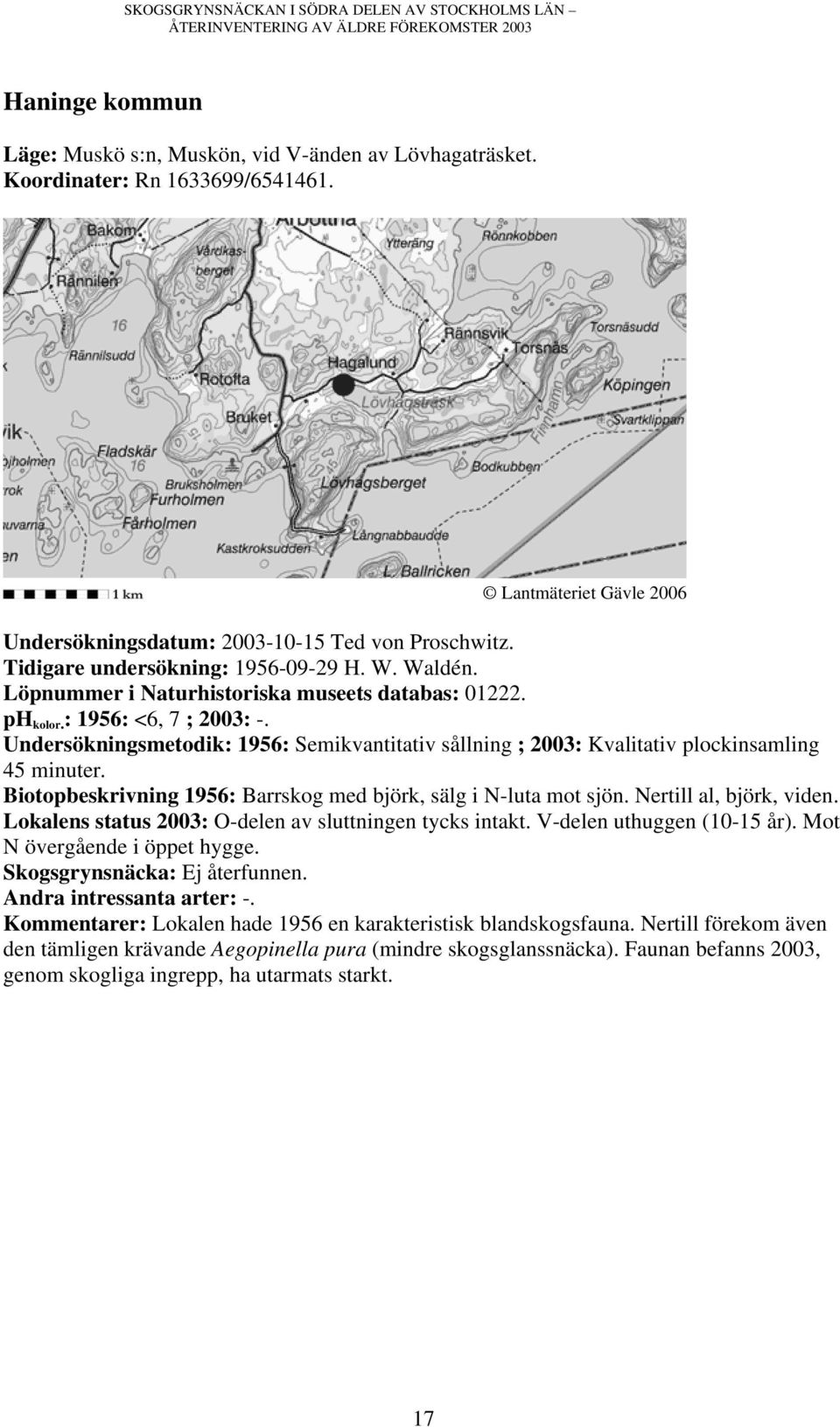 Undersökningsmetodik: 1956: Semikvantitativ sållning ; 2003: Kvalitativ plockinsamling Biotopbeskrivning 1956: Barrskog med björk, sälg i N-luta mot sjön. Nertill al, björk, viden.
