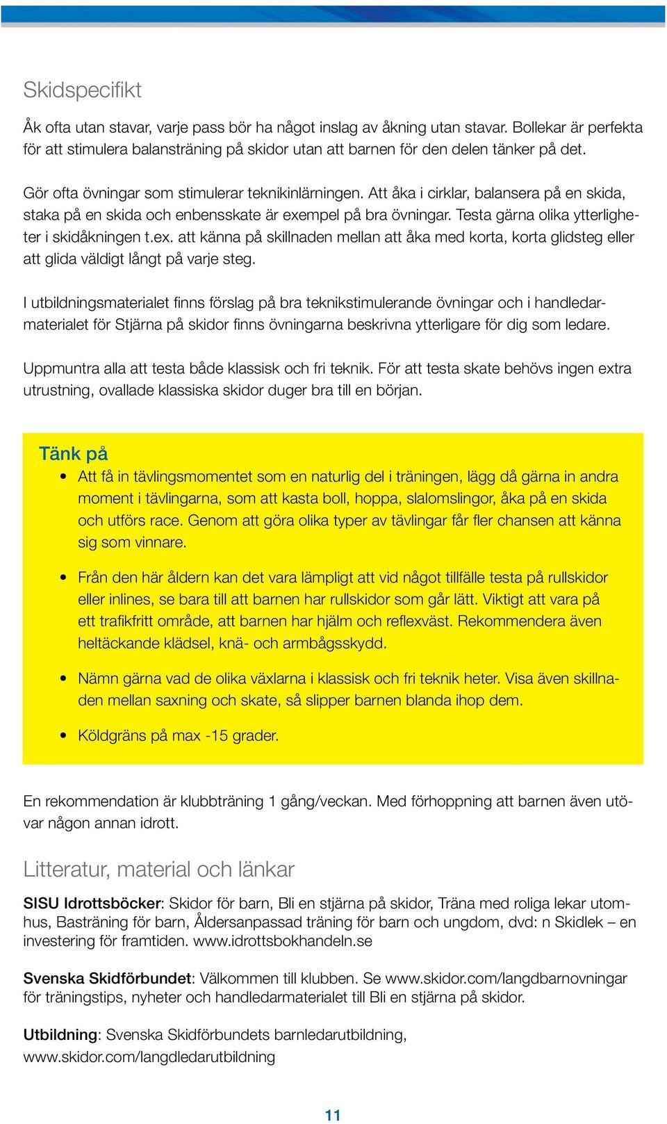 Testa gärna olika ytterligheter i skidåkningen t.ex. att känna på skillnaden mellan att åka med korta, korta glidsteg eller att glida väldigt långt på varje steg.