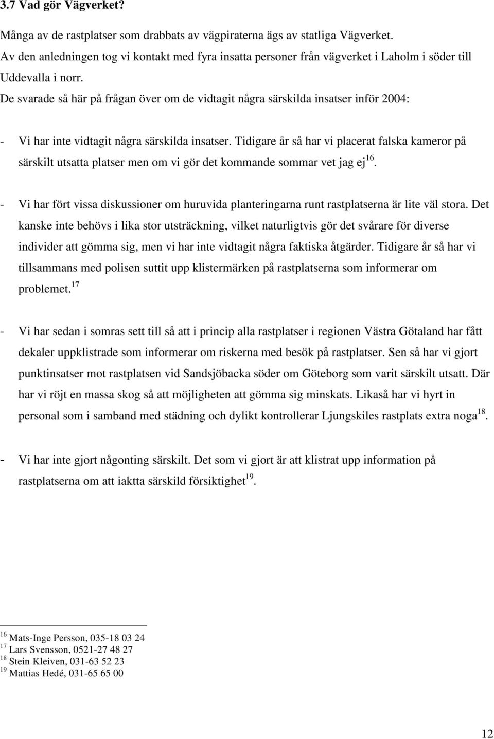 De svarade så här på frågan över om de vidtagit några särskilda insatser inför 2004: - Vi har inte vidtagit några särskilda insatser.