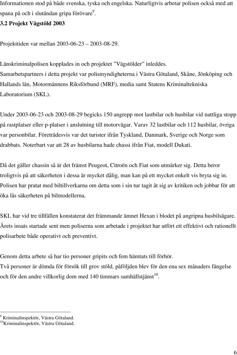 Samarbetspartners i detta projekt var polismyndigheterna i Västra Götaland, Skåne, Jönköping och Hallands län, Motormännens Riksförbund (MRF), media samt Statens Kriminaltekniska Laboratorium (SKL).