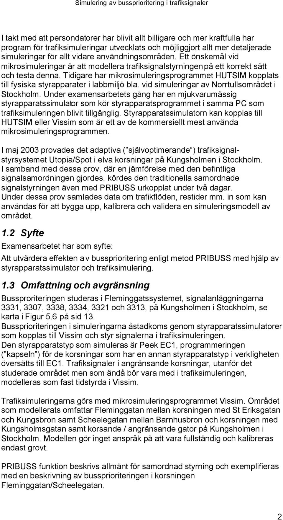 Tidigare har mikrosimuleringsprogrammet HUTSIM kopplats till fysiska styrapparater i labbmiljö bla. vid simuleringar av Norrtullsområdet i Stockholm.