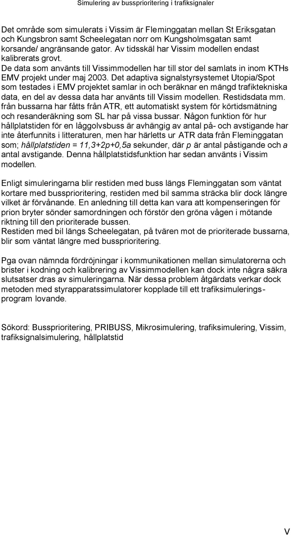 Det adaptiva signalstyrsystemet Utopia/Spot som testades i EMV projektet samlar in och beräknar en mängd trafiktekniska data, en del av dessa data har använts till Vissim modellen. Restidsdata mm.