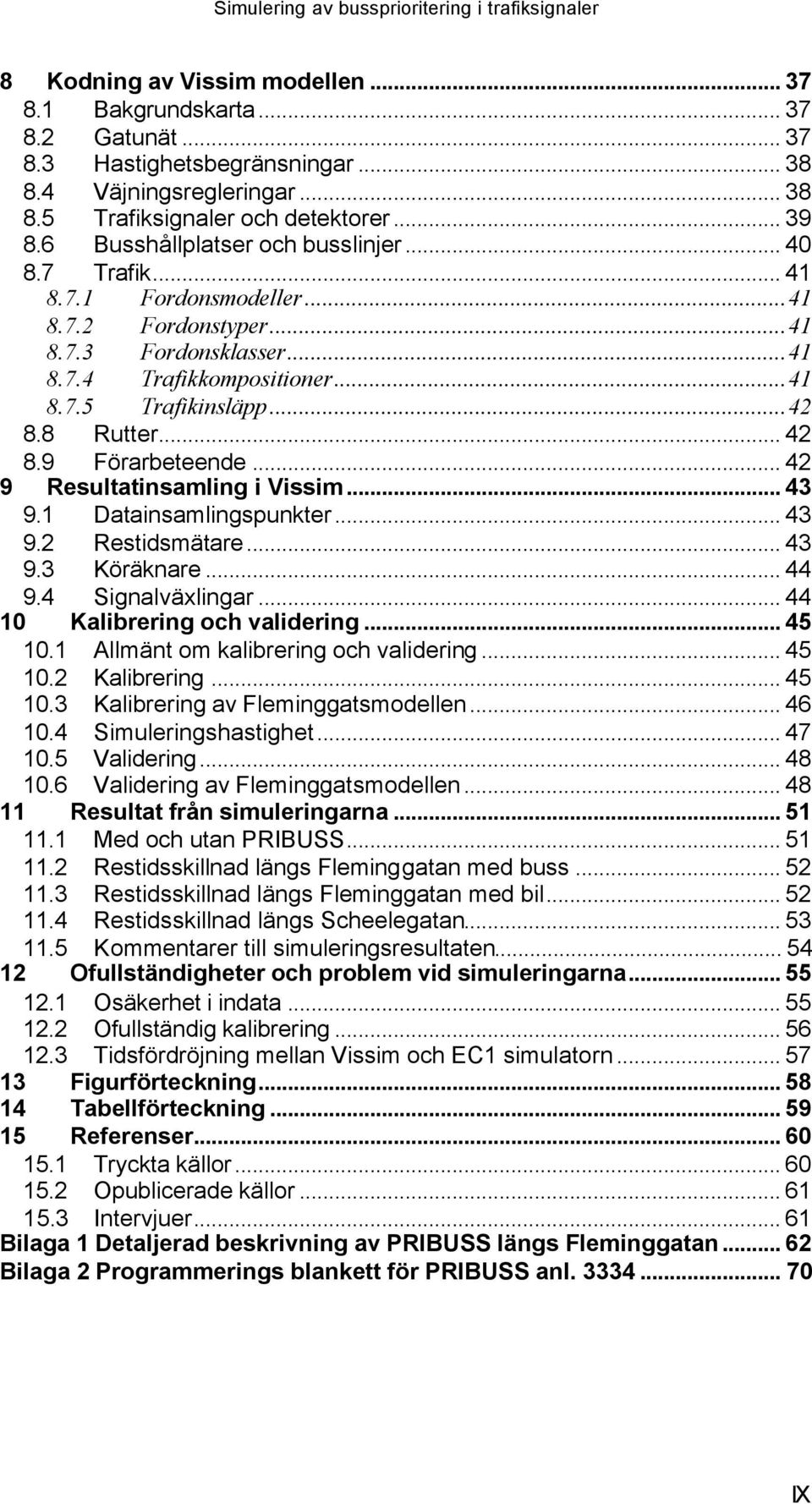 .. 42 8.9 Förarbeteende... 42 9 Resultatinsamling i Vissim... 43 9.1 Datainsamlingspunkter... 43 9.2 Restidsmätare... 43 9.3 Köräknare... 44 9.4 Signalväxlingar... 44 10 Kalibrering och validering.
