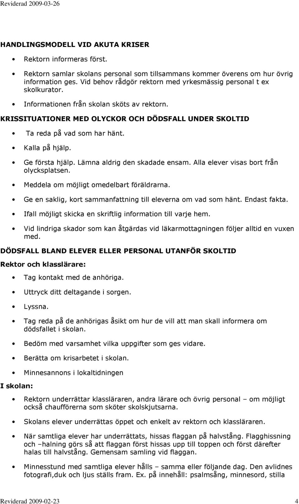 Kalla på hjälp. Ge första hjälp. Lämna aldrig den skadade ensam. Alla elever visas bort från olycksplatsen. Meddela om möjligt omedelbart föräldrarna.