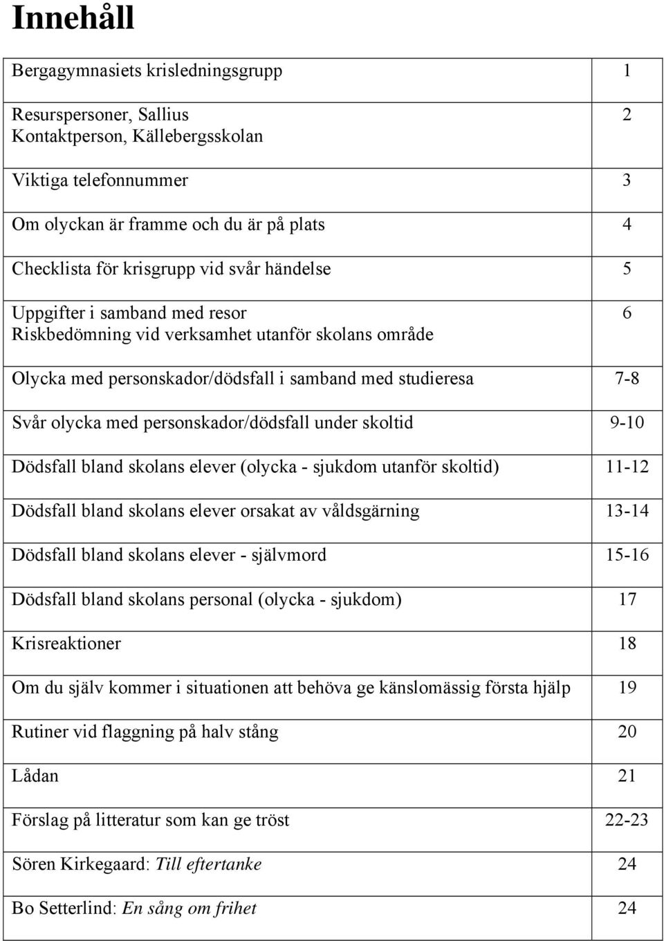 under skoltid 9-10 Dödsfall bland skolans elever (olycka - sjukdom utanför skoltid) 11-12 Dödsfall bland skolans elever orsakat av våldsgärning 13-14 Dödsfall bland skolans elever - självmord 15-16