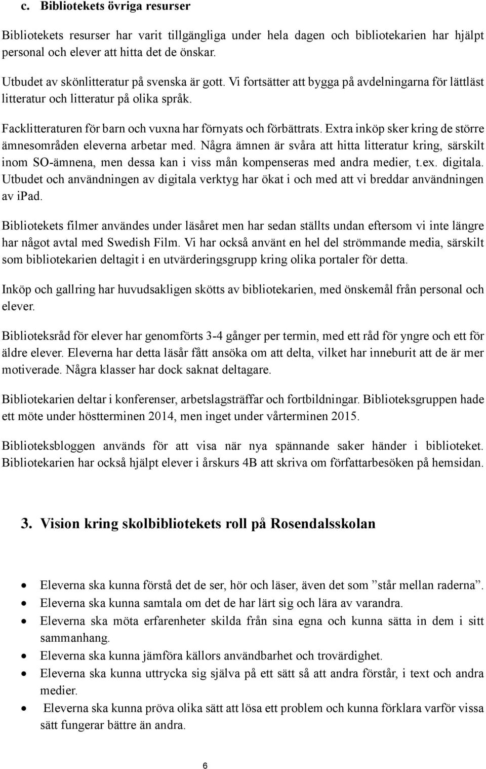 Facklitteraturen för barn och vuxna har förnyats och förbättrats. Extra inköp sker kring de större ämnesområden eleverna arbetar med.