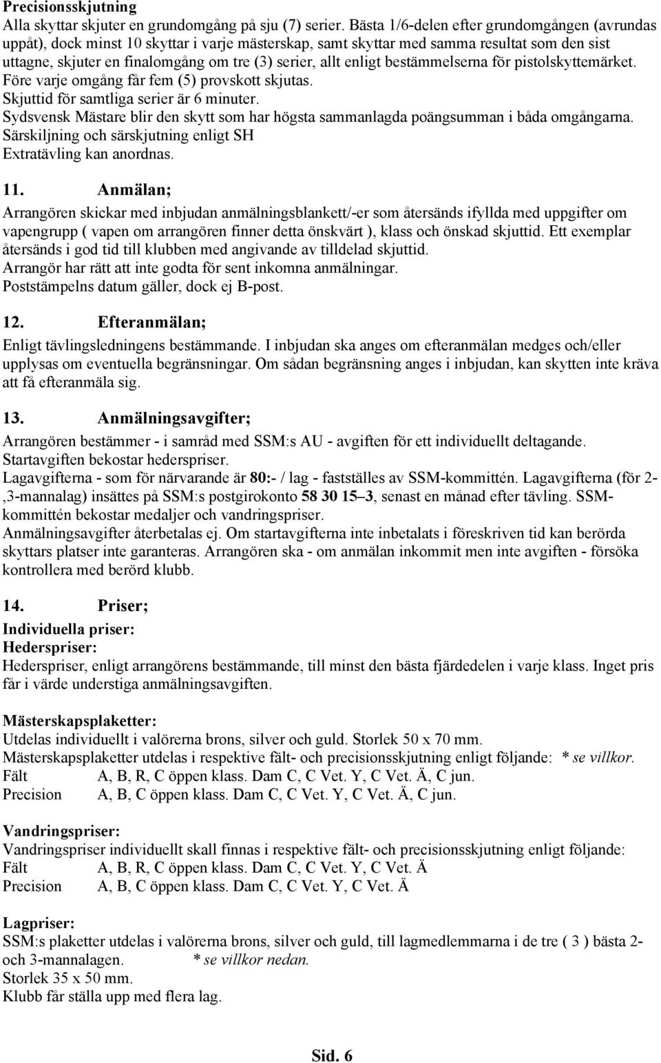 enligt bestämmelserna för pistolskyttemärket. Före varje omgång får fem (5) provskott skjutas. Skjuttid för samtliga serier är 6 minuter.