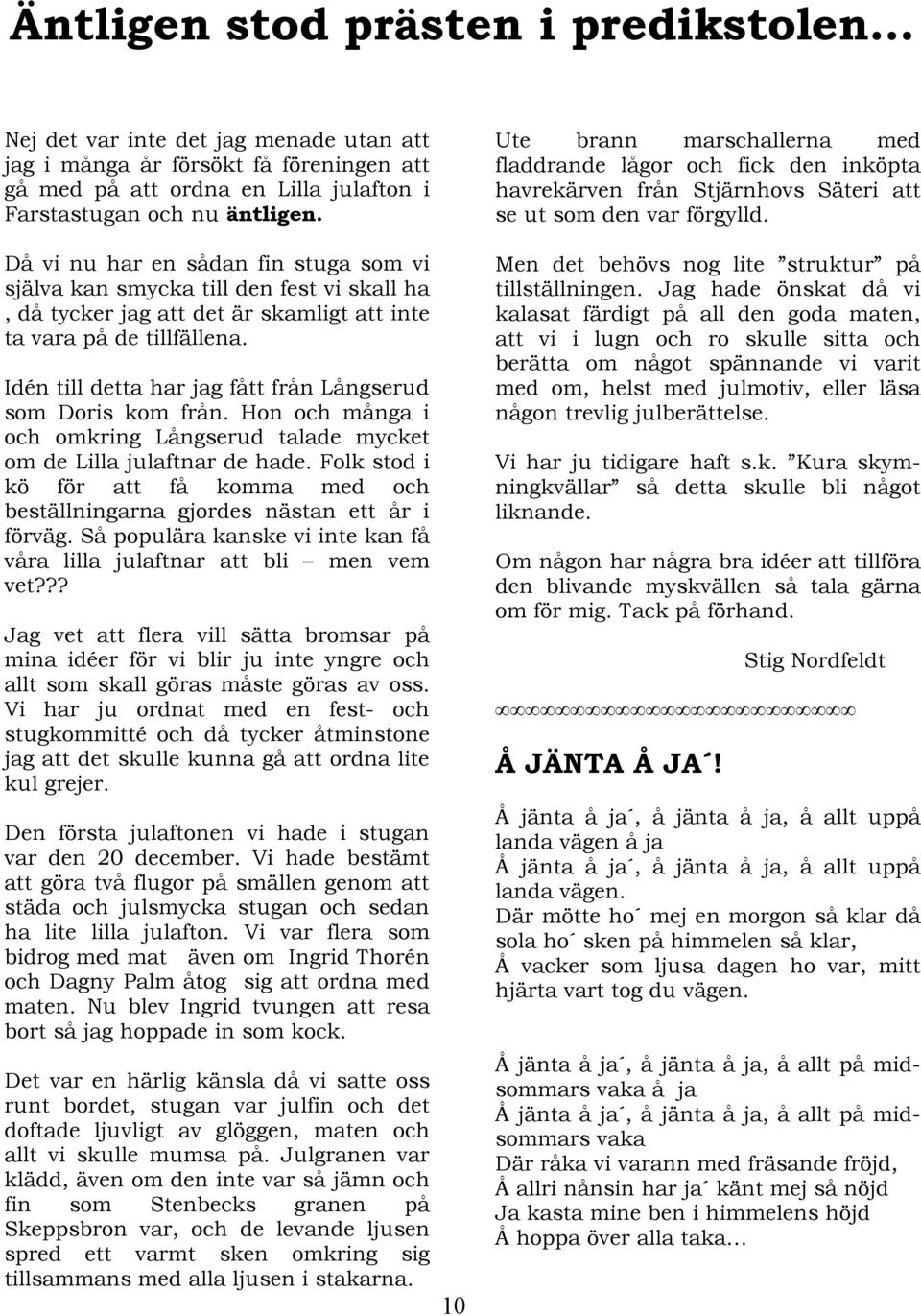 Idén till detta har jag fått från Långserud som Doris kom från. Hon och många i och omkring Långserud talade mycket om de Lilla julaftnar de hade.