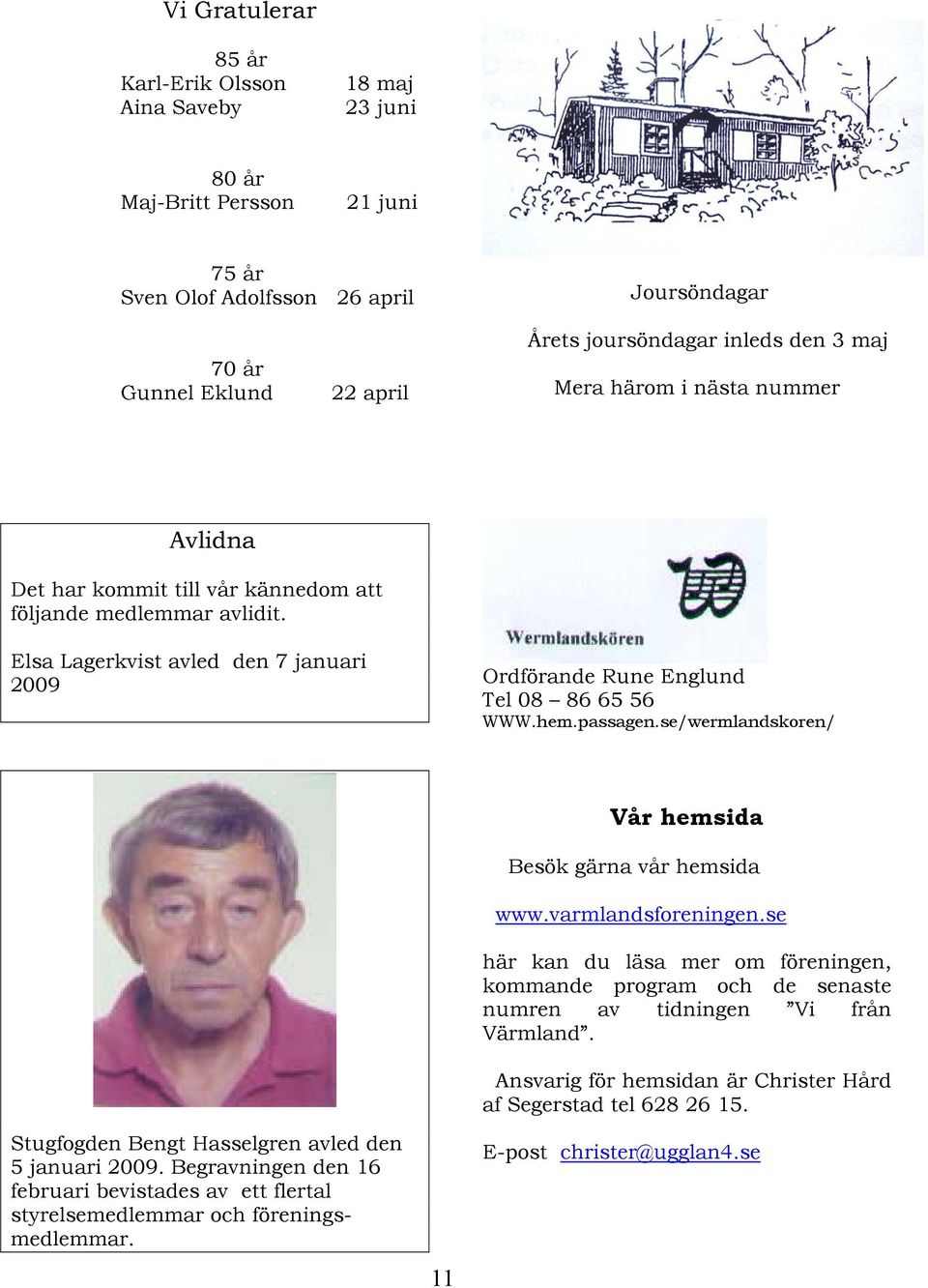 passagen.se/wermlandskoren/ Stugfogden Bengt Hasselgren avled den 5 januari 2009. Begravningen den 16 februari bevistades av ett flertal styrelsemedlemmar och föreningsmedlemmar.