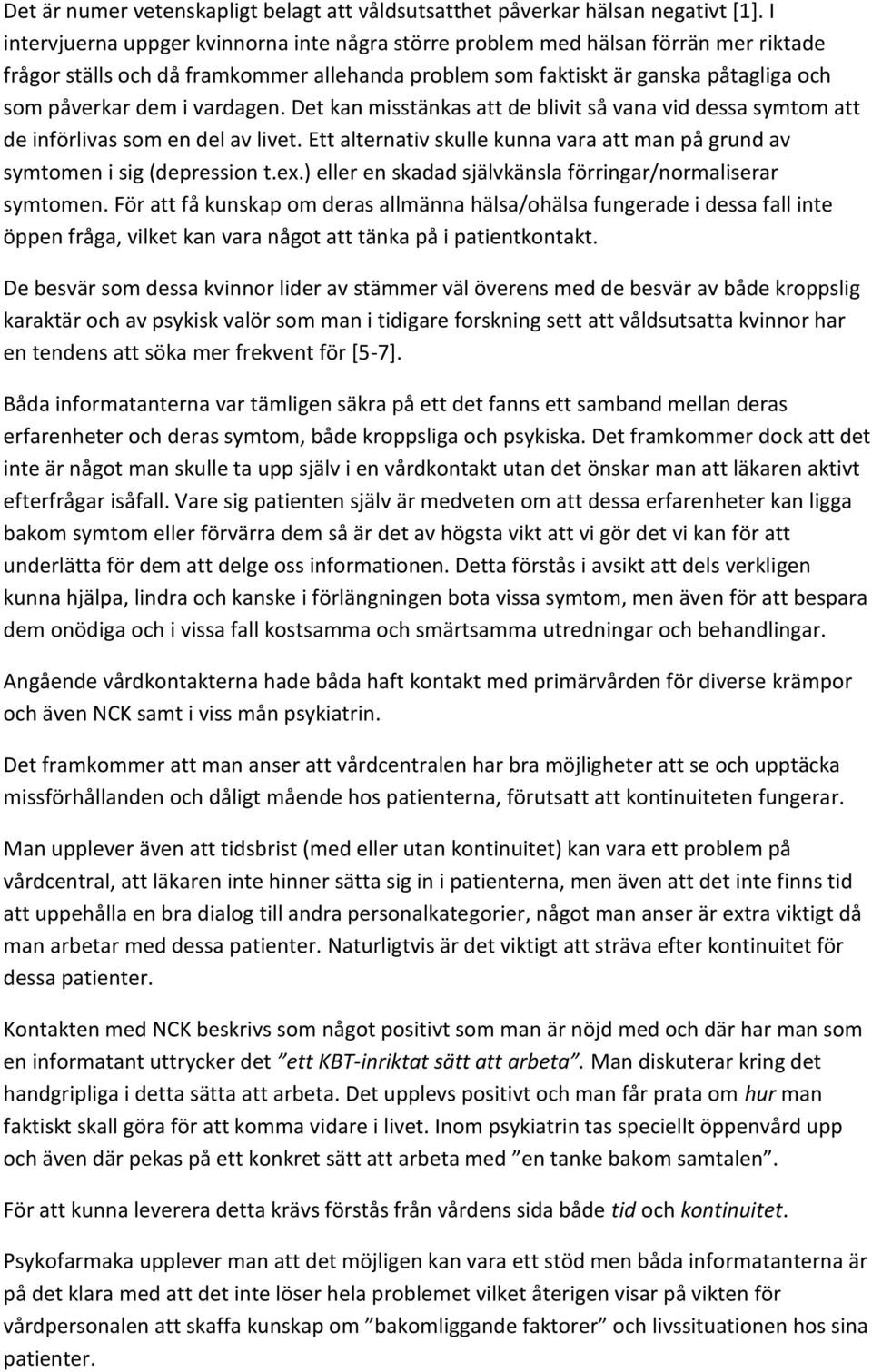 vardagen. Det kan misstänkas att de blivit så vana vid dessa symtom att de införlivas som en del av livet. Ett alternativ skulle kunna vara att man på grund av symtomen i sig (depression t.ex.