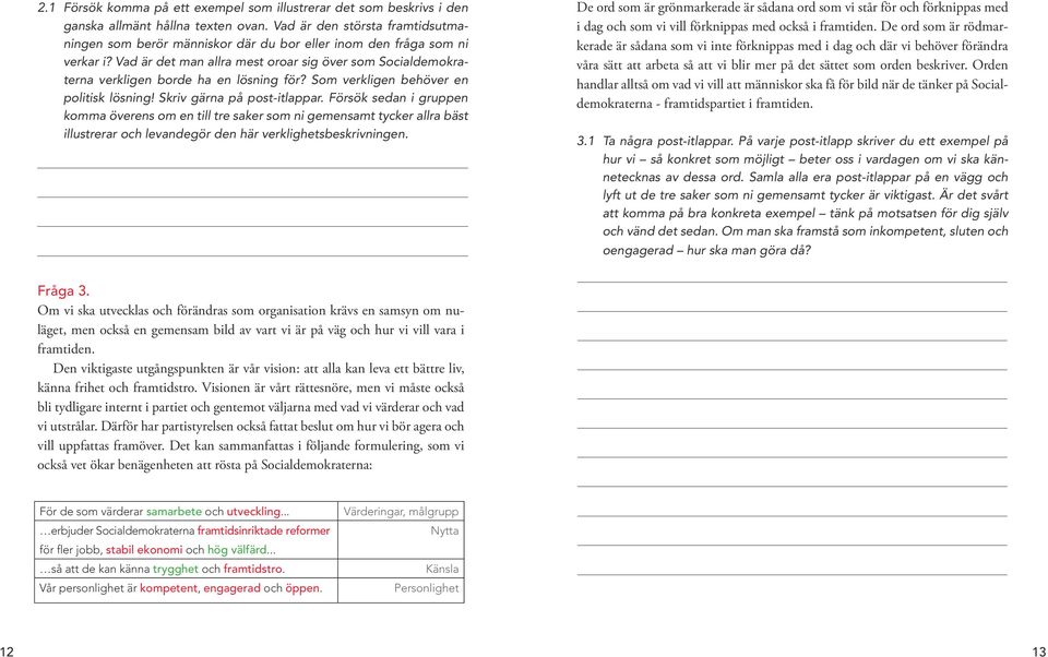 Vad är det man allra mest oroar sig över som Socialdemokraterna verkligen borde ha en lösning för? Som verkligen behöver en politisk lösning! Skriv gärna på post-itlappar.