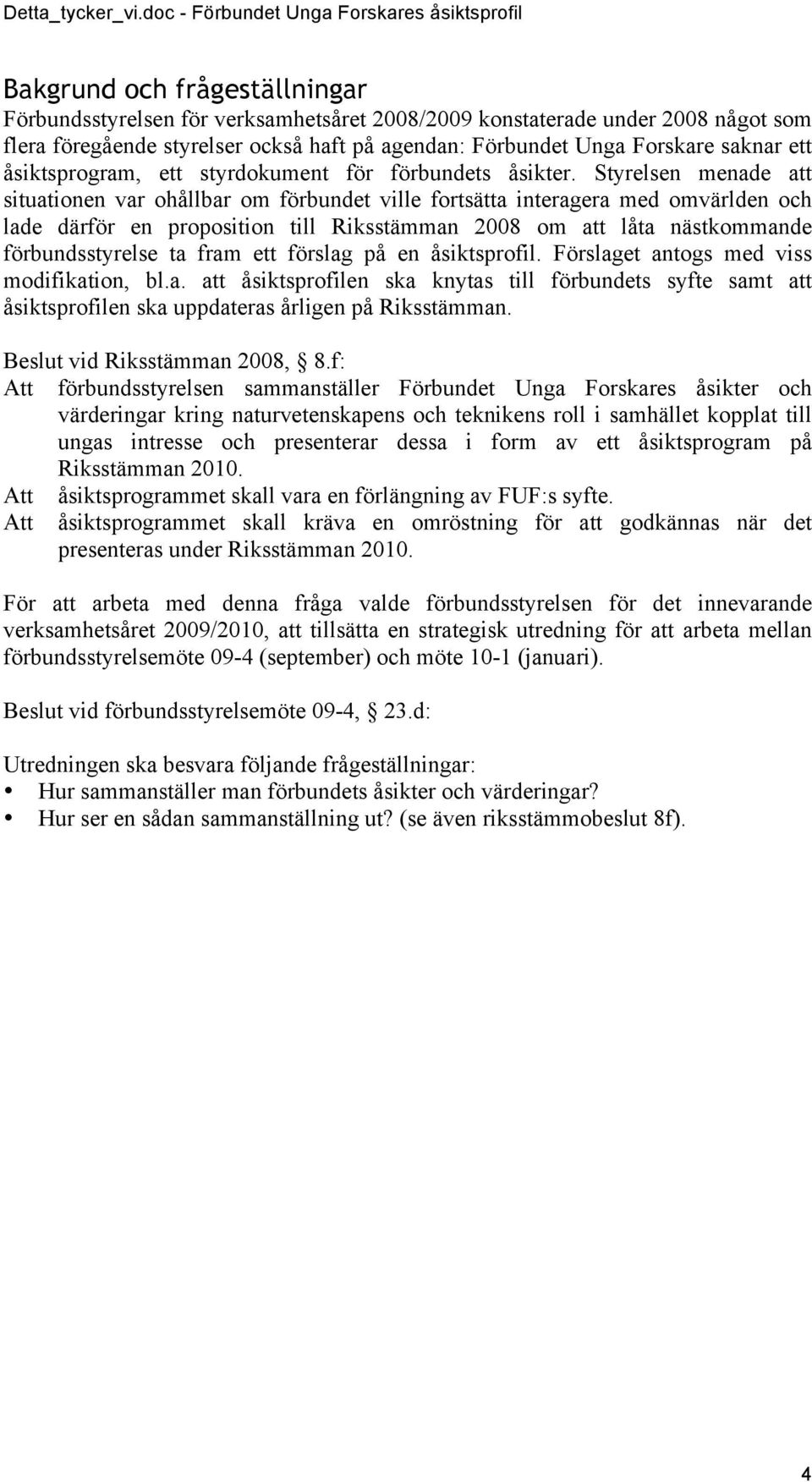 Styrelsen menade att situationen var ohållbar om förbundet ville fortsätta interagera med omvärlden och lade därför en proposition till Riksstämman 2008 om att låta nästkommande förbundsstyrelse ta