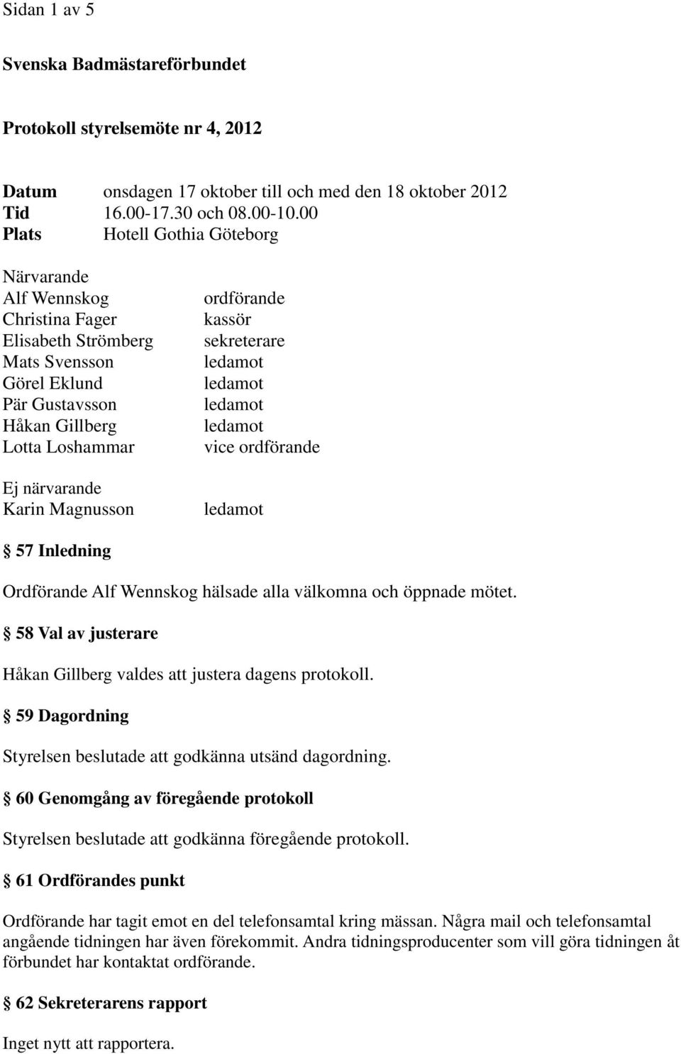 ordförande kassör sekreterare vice ordförande 57 Inledning Ordförande Alf Wennskog hälsade alla välkomna och öppnade mötet. 58 Val av justerare Håkan Gillberg valdes att justera dagens protokoll.