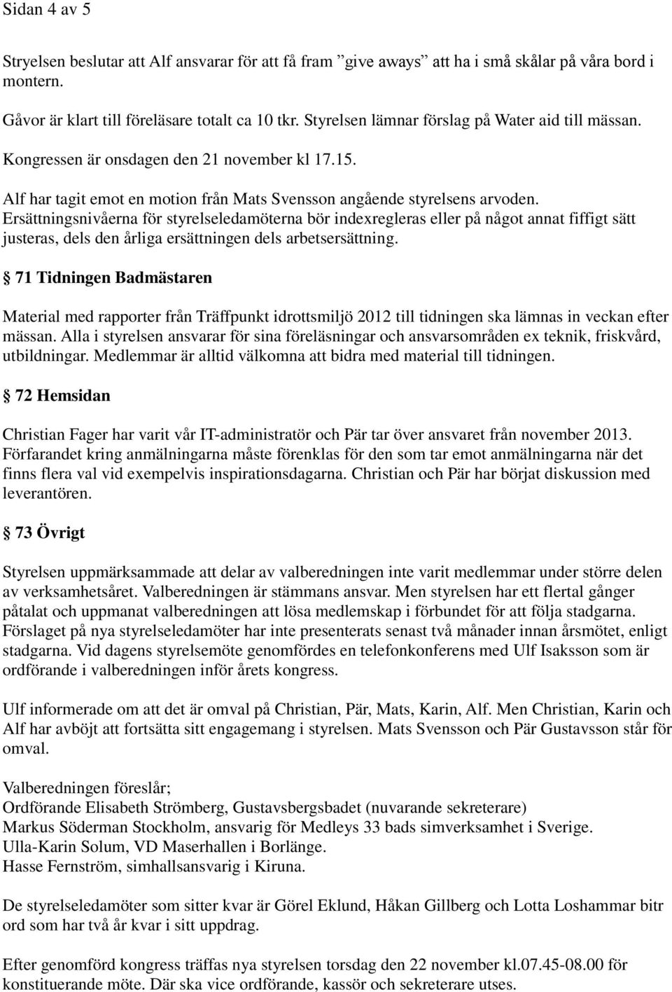 Ersättningsnivåerna för styrelseledamöterna bör indexregleras eller på något annat fiffigt sätt justeras, dels den årliga ersättningen dels arbetsersättning.