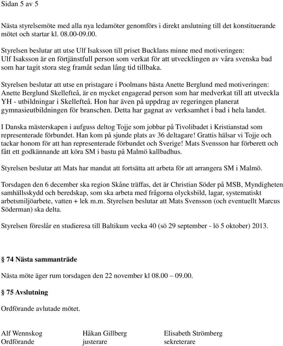 Styrelsen beslutar att utse Ulf Isaksson till priset Bucklans minne med motiveringen: Ulf Isaksson är en förtjänstfull person som verkat för att utvecklingen av våra svenska bad som har tagit stora