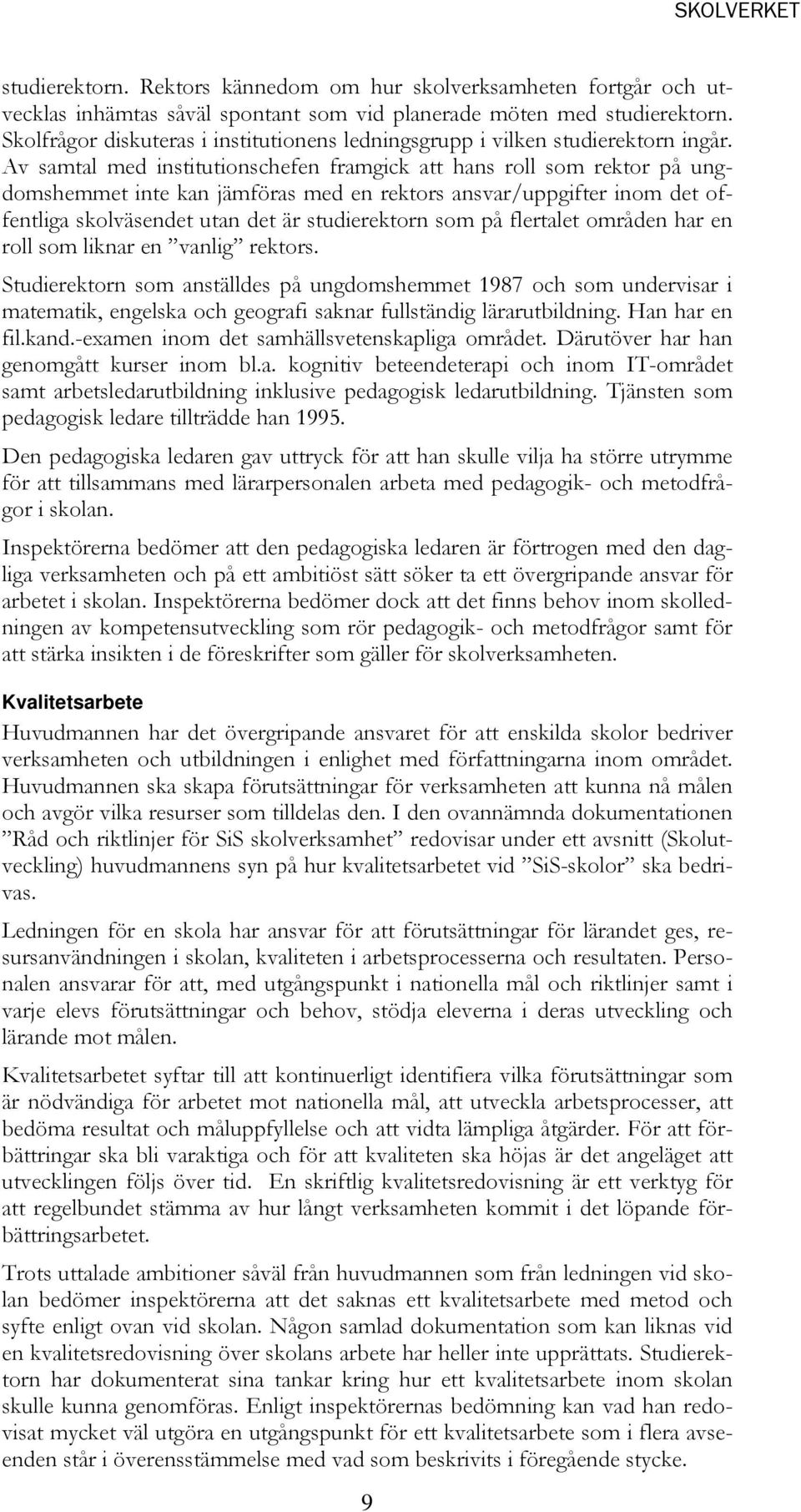 Av samtal med institutionschefen framgick att hans roll som rektor på ungdomshemmet inte kan jämföras med en rektors ansvar/uppgifter inom det offentliga skolväsendet utan det är studierektorn som på