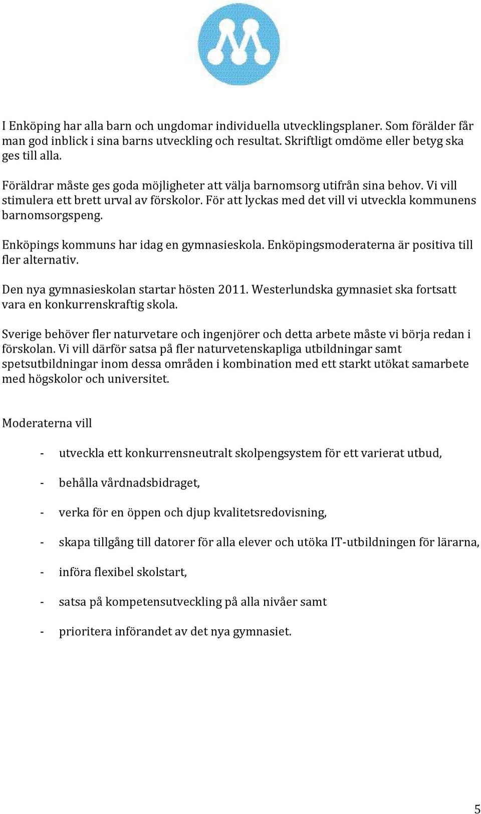 Enköpings kommuns har idag en gymnasieskola. Enköpingsmoderaterna är positiva till fler alternativ. Den nya gymnasieskolan startar hösten 2011.