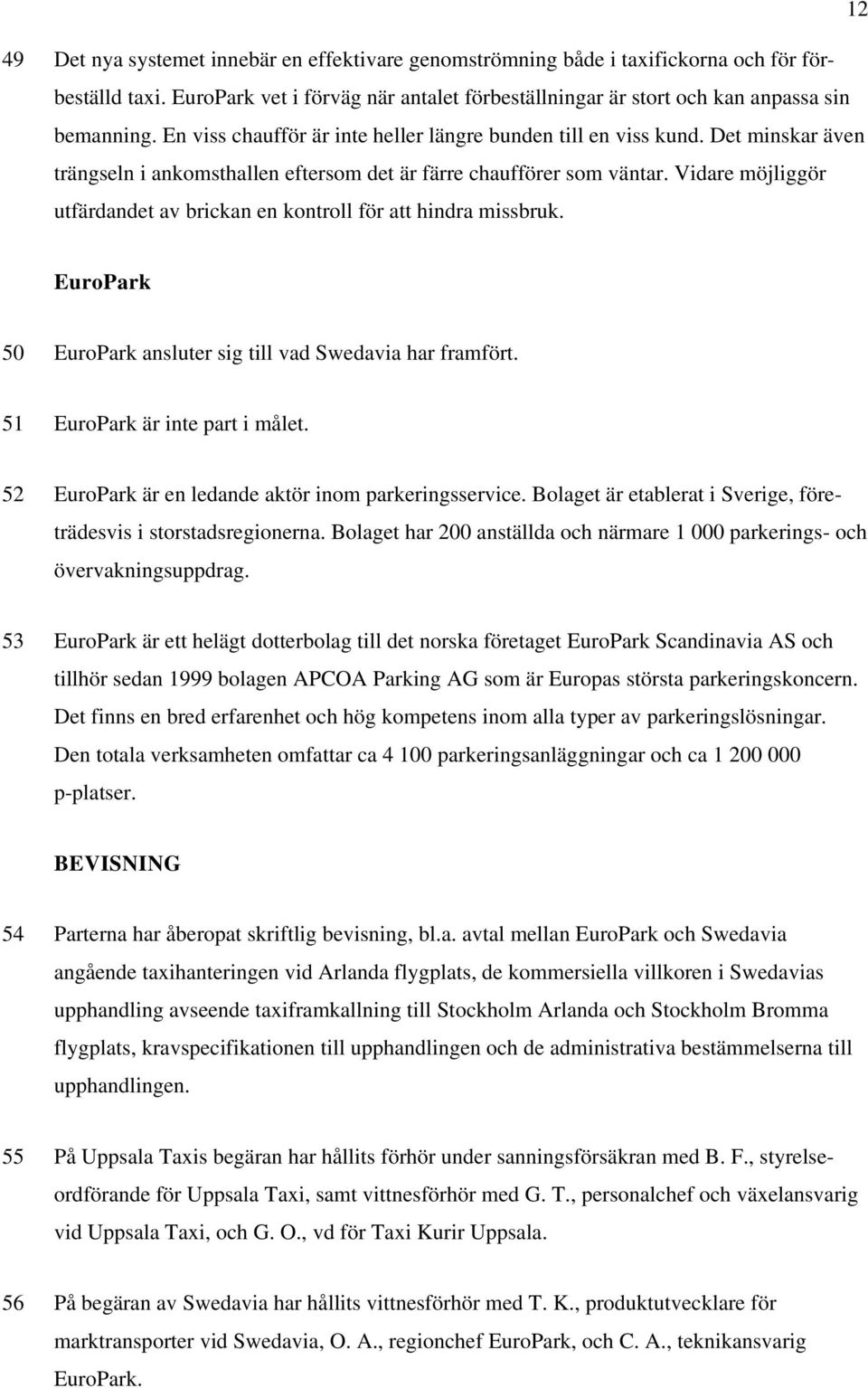 Vidare möjliggör utfärdandet av brickan en kontroll för att hindra missbruk. EuroPark 50 EuroPark ansluter sig till vad Swedavia har framfört. 51 EuroPark är inte part i målet.