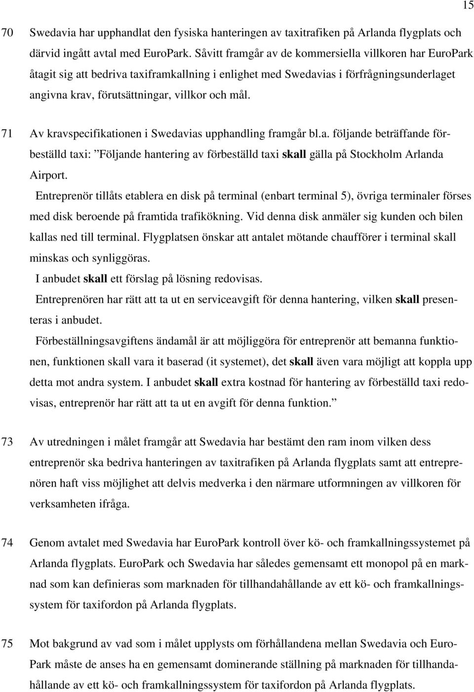 71 Av kravspecifikationen i Swedavias upphandling framgår bl.a. följande beträffande förbeställd taxi: Följande hantering av förbeställd taxi skall gälla på Stockholm Arlanda Airport.