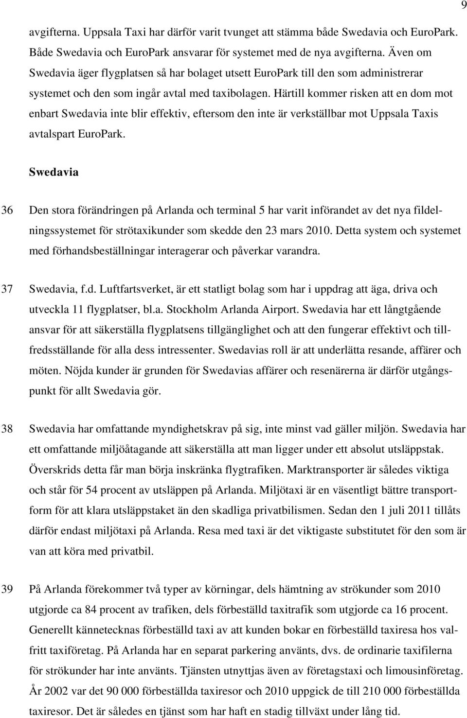 Härtill kommer risken att en dom mot enbart Swedavia inte blir effektiv, eftersom den inte är verkställbar mot Uppsala Taxis avtalspart EuroPark.