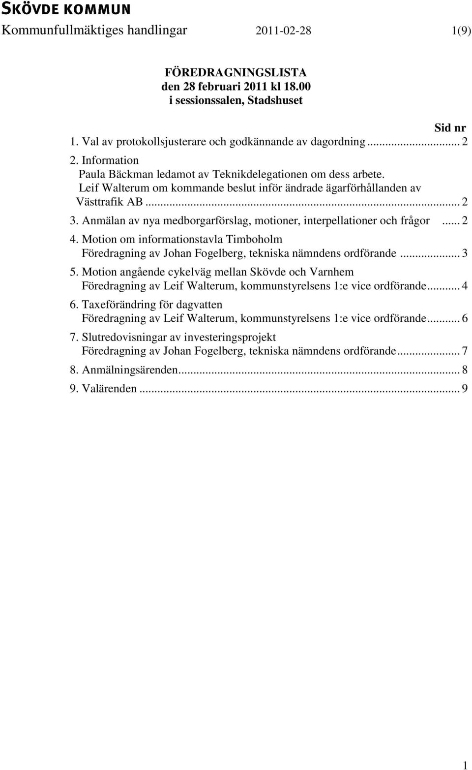Anmälan av nya medborgarförslag, motioner, interpellationer och frågor... 2 4. Motion om informationstavla Timboholm Föredragning av Johan Fogelberg, tekniska nämndens ordförande... 3 5.