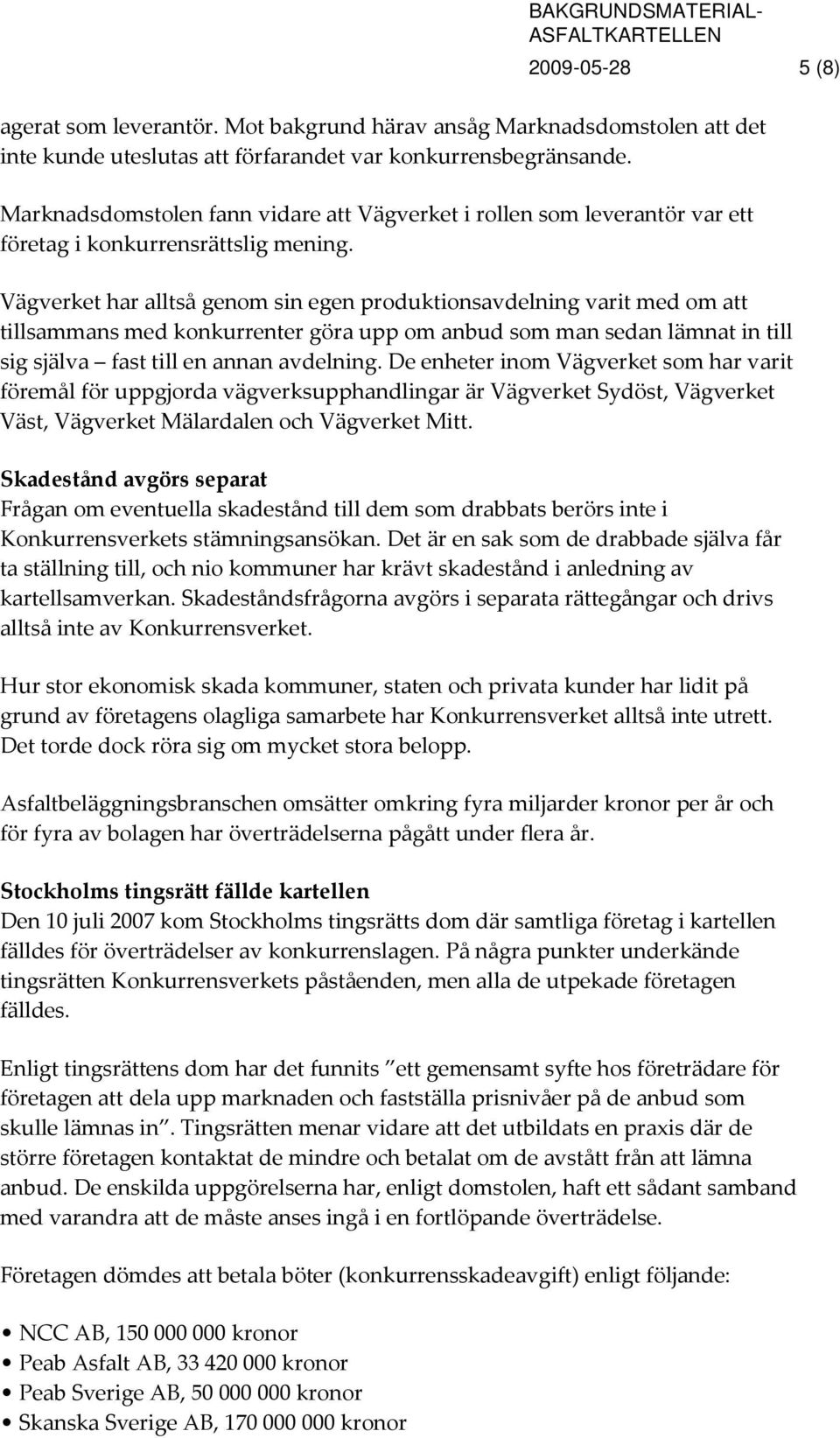 Vägverket har alltså genom sin egen produktionsavdelning varit med om att tillsammans med konkurrenter göra upp om anbud som man sedan lämnat in till sig själva fast till en annan avdelning.