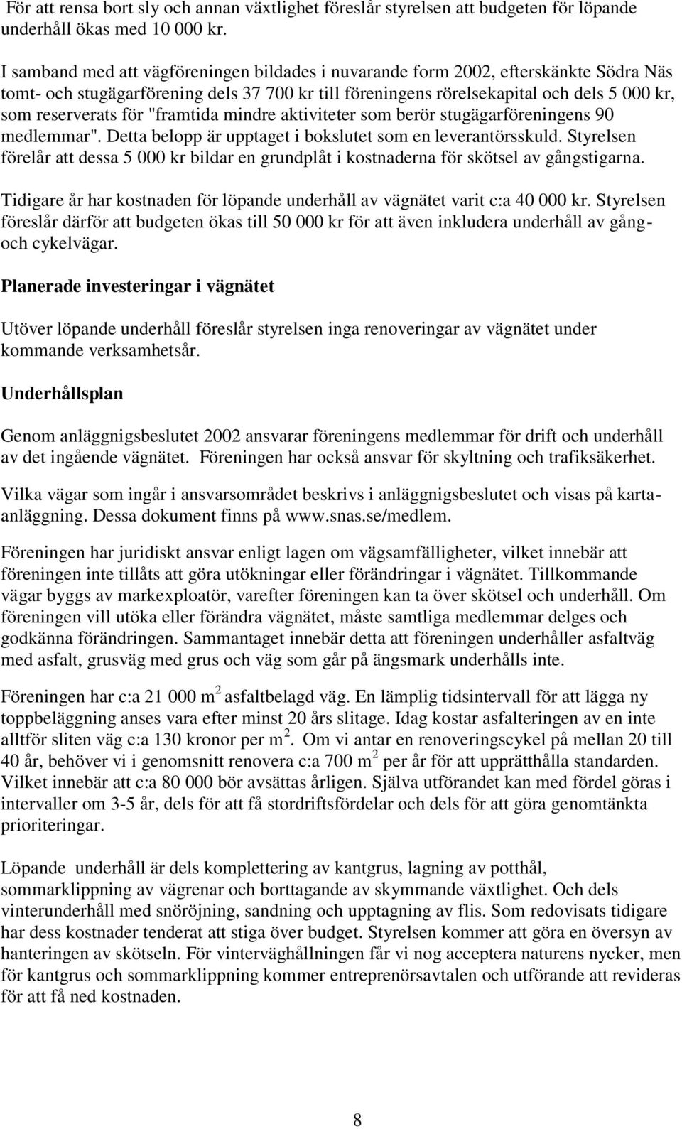 "framtida mindre aktiviteter som berör stugägarföreningens 90 medlemmar". Detta belopp är upptaget i bokslutet som en leverantörsskuld.