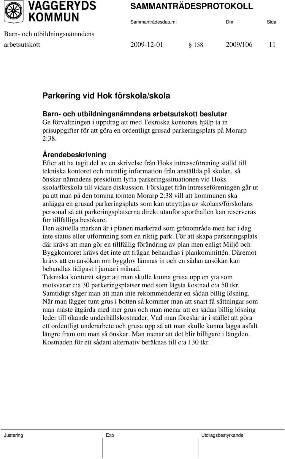 Efter att ha tagit del av en skrivelse från Hoks intresseförening ställd till tekniska kontoret och muntlig information från anställda på skolan, så önskar nämndens presidium lyfta