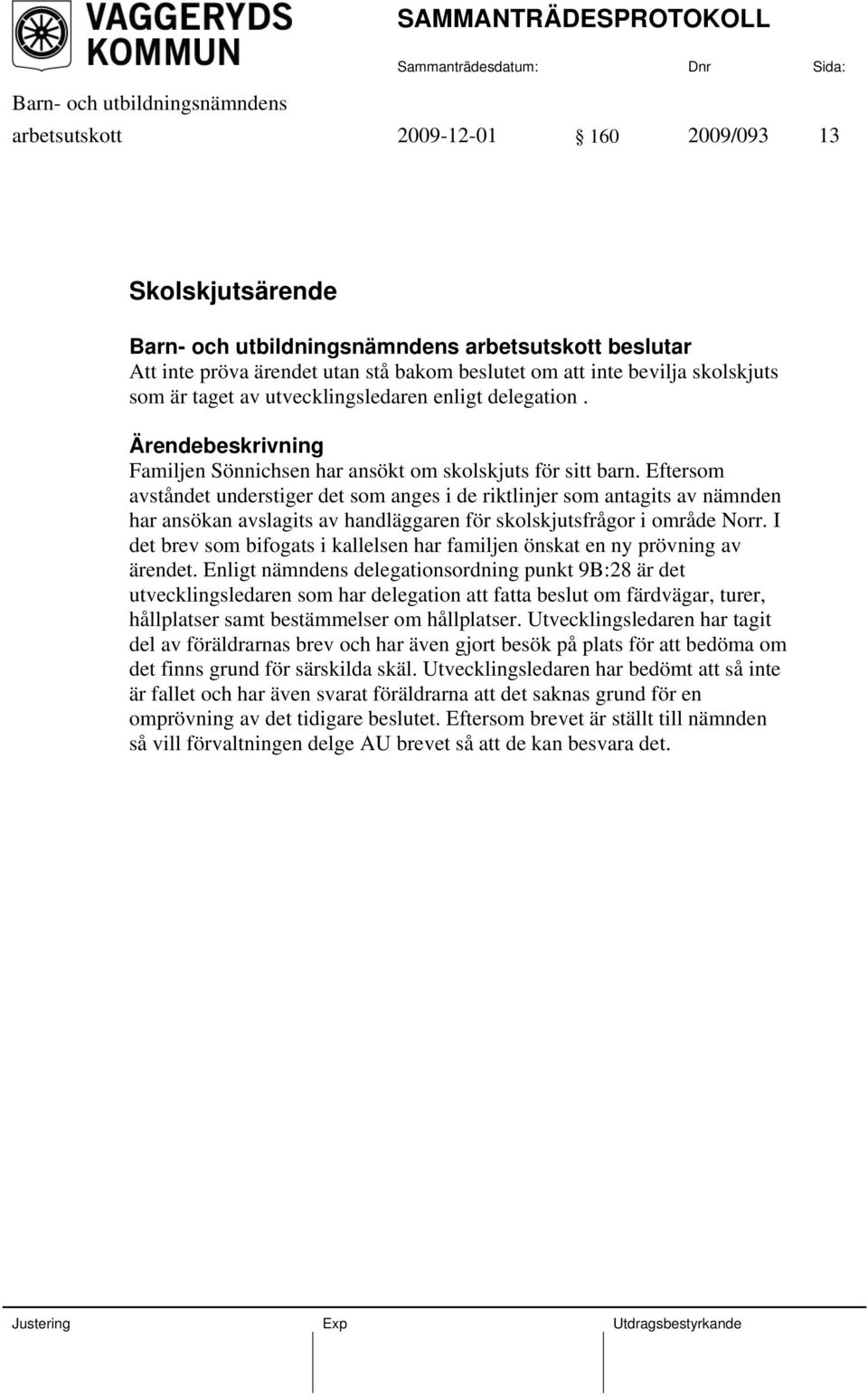 Eftersom avståndet understiger det som anges i de riktlinjer som antagits av nämnden har ansökan avslagits av handläggaren för skolskjutsfrågor i område Norr.