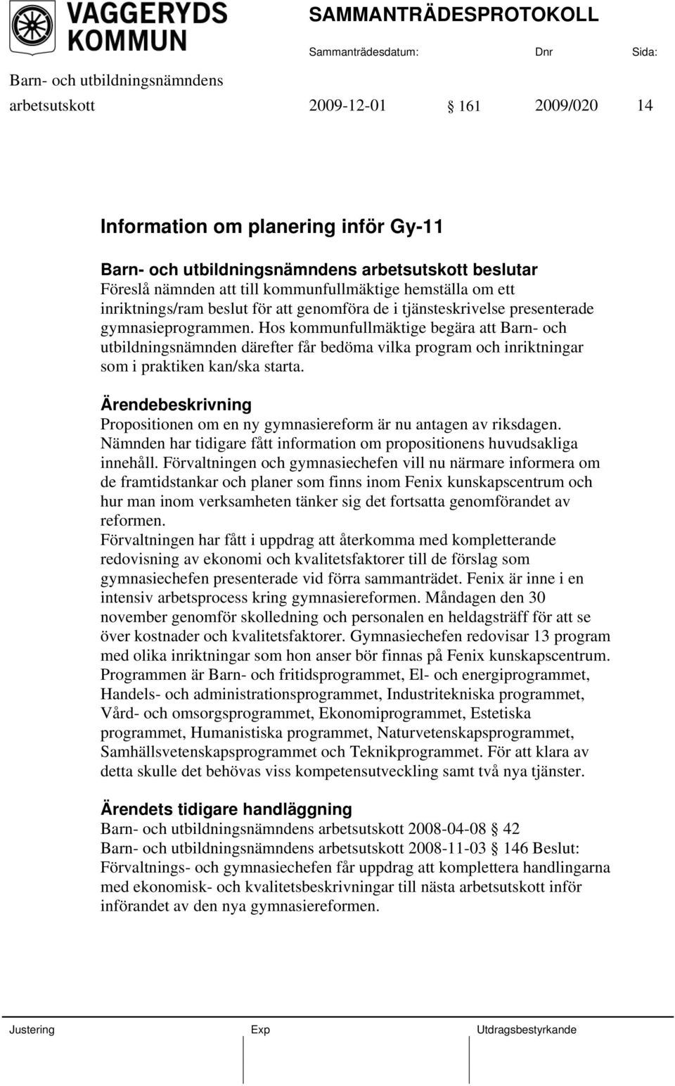 Hos kommunfullmäktige begära att Barn- och utbildningsnämnden därefter får bedöma vilka program och inriktningar som i praktiken kan/ska starta.