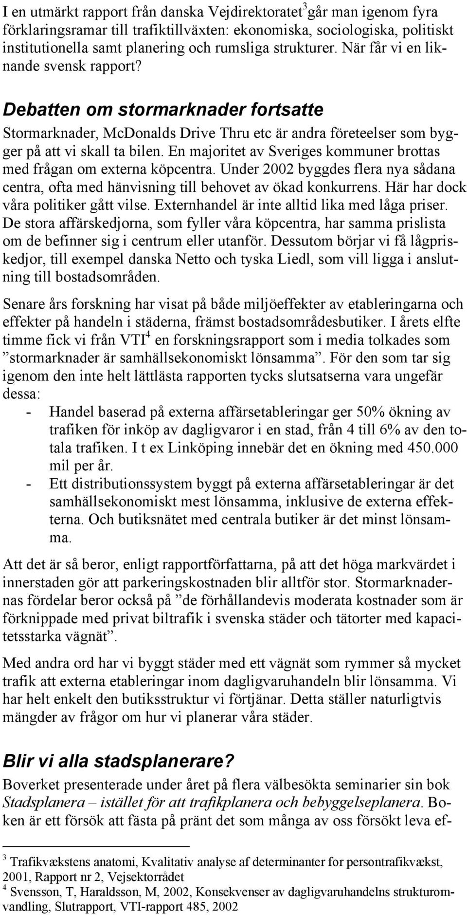 En majoritet av Sveriges kommuner brottas med frågan om externa köpcentra. Under 2002 byggdes flera nya sådana centra, ofta med hänvisning till behovet av ökad konkurrens.
