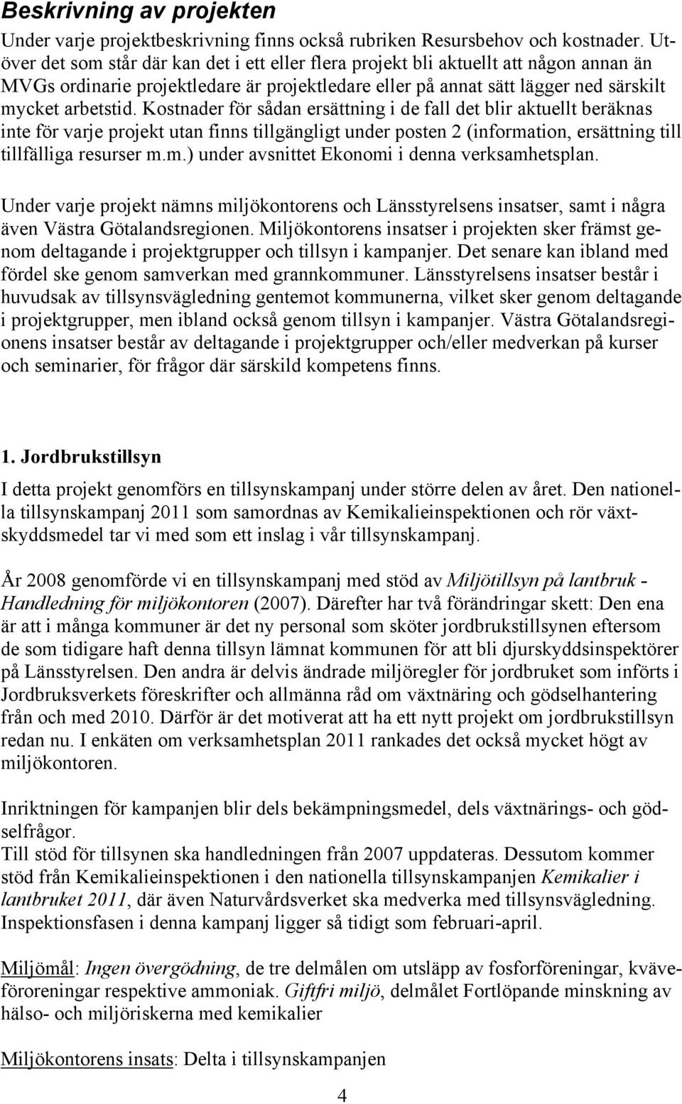 Kostnader för sådan ersättning i de fall det blir aktuellt beräknas inte för varje projekt utan finns tillgängligt under posten 2 (information, ersättning till tillfälliga resurser m.m.) under avsnittet Ekonomi i denna verksamhetsplan.