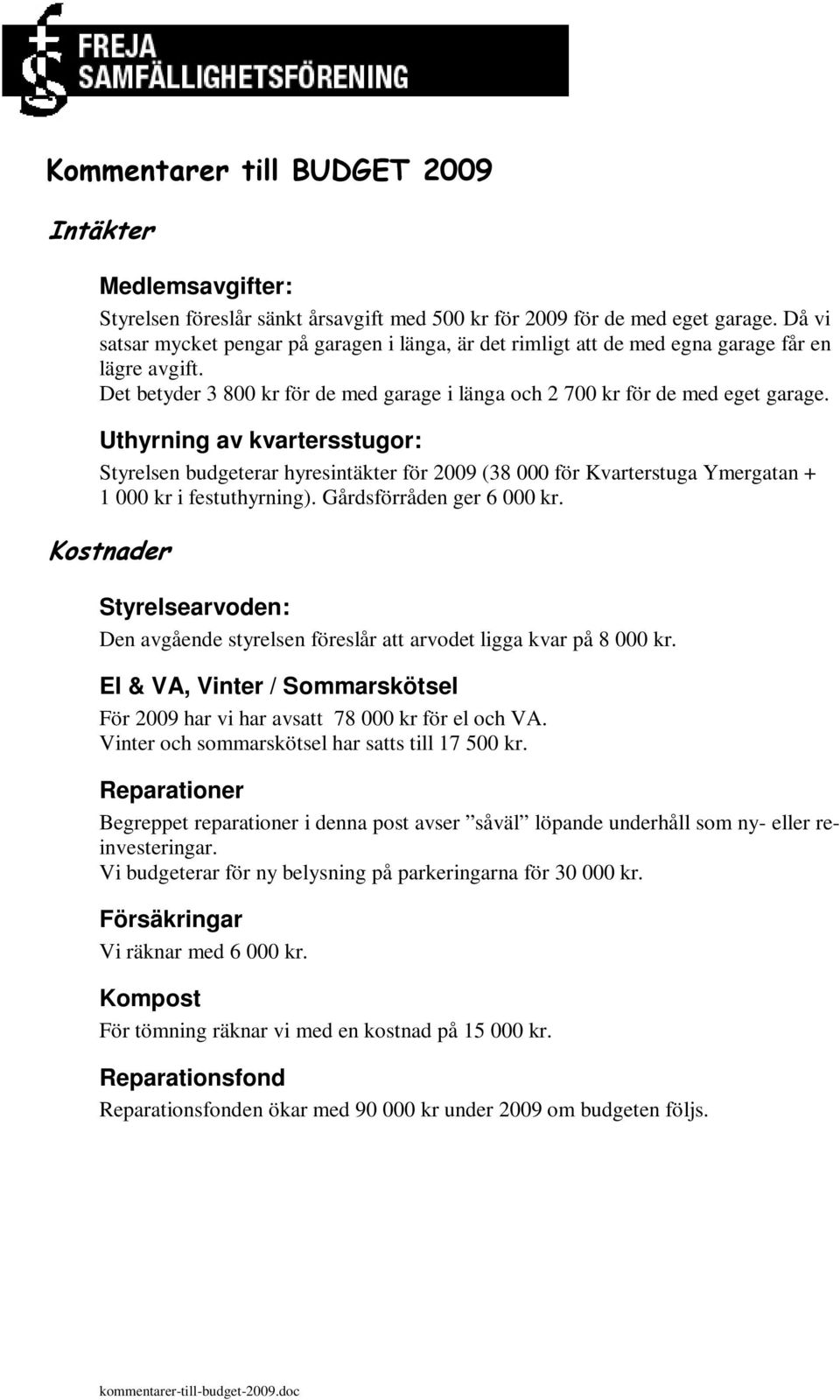 Uthyrning av kvartersstugor: Styrelsen budgeterar hyresintäkter för 2009 (38 000 för Kvarterstuga Ymergatan + 1 000 kr i festuthyrning). Gårdsförråden ger 6 000 kr.