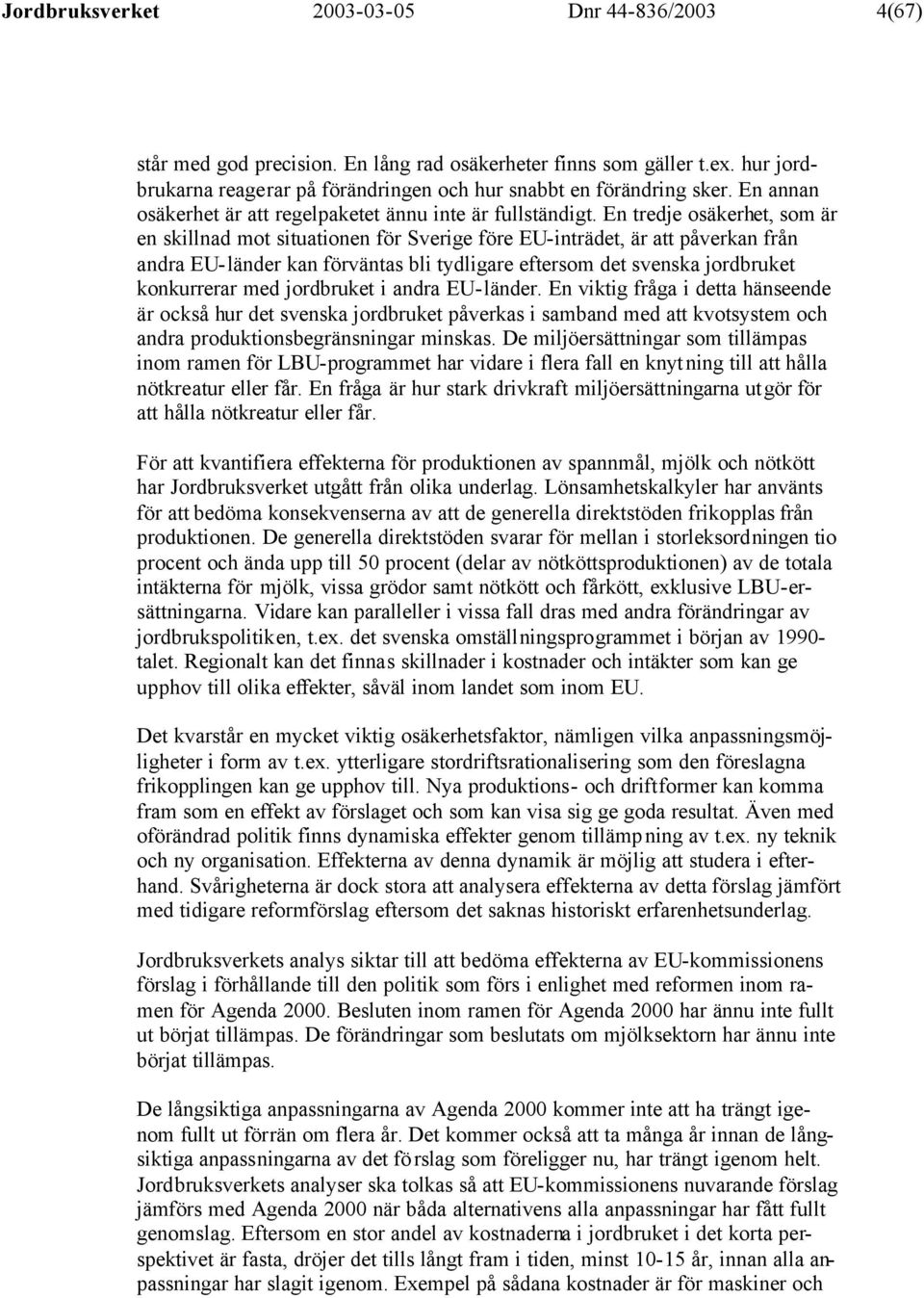 En tredje osäkerhet, som är en skillnad mot situationen för Sverige före EU-inträdet, är att påverkan från andra EU-länder kan förväntas bli tydligare eftersom det svenska jordbruket konkurrerar med