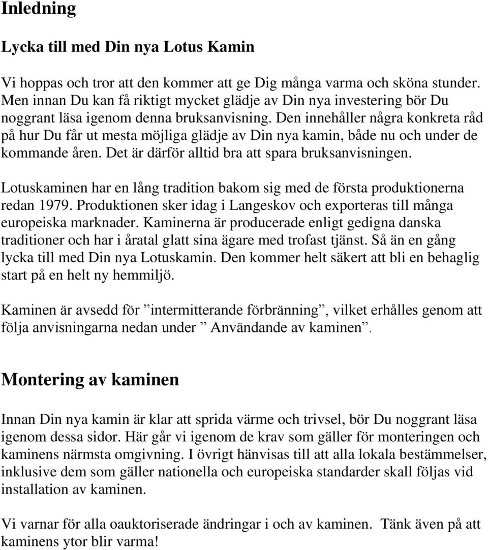 Den innehåller några konkreta råd på hur Du får ut mesta möjliga glädje av Din nya kamin, både nu och under de kommande åren. Det är därför alltid bra att spara bruksanvisningen.