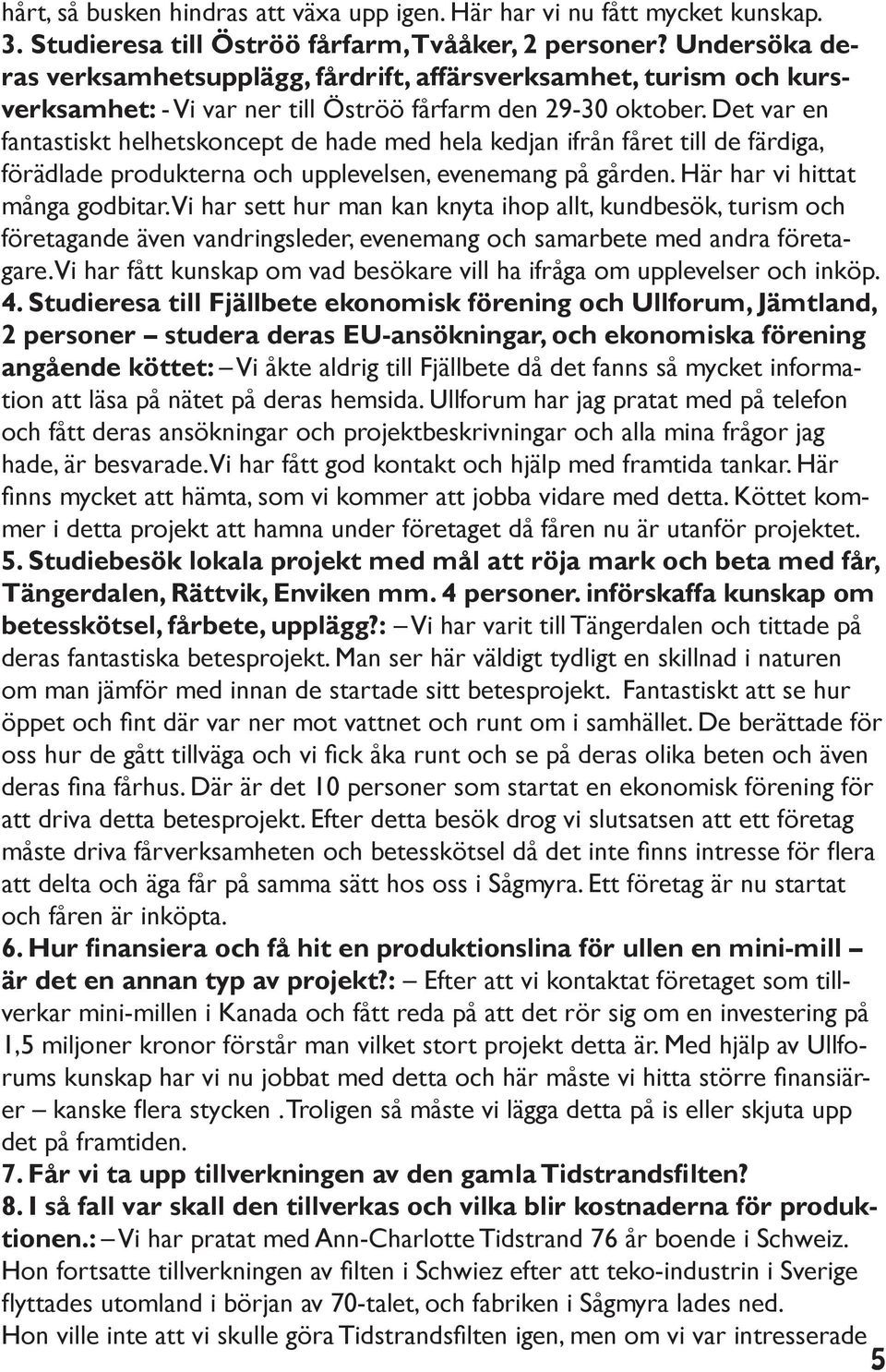 Det var en fantastiskt helhetskoncept de hade med hela kedjan ifrån fåret till de färdiga, förädlade produkterna och upplevelsen, evenemang på gården. Här har vi hittat många godbitar.