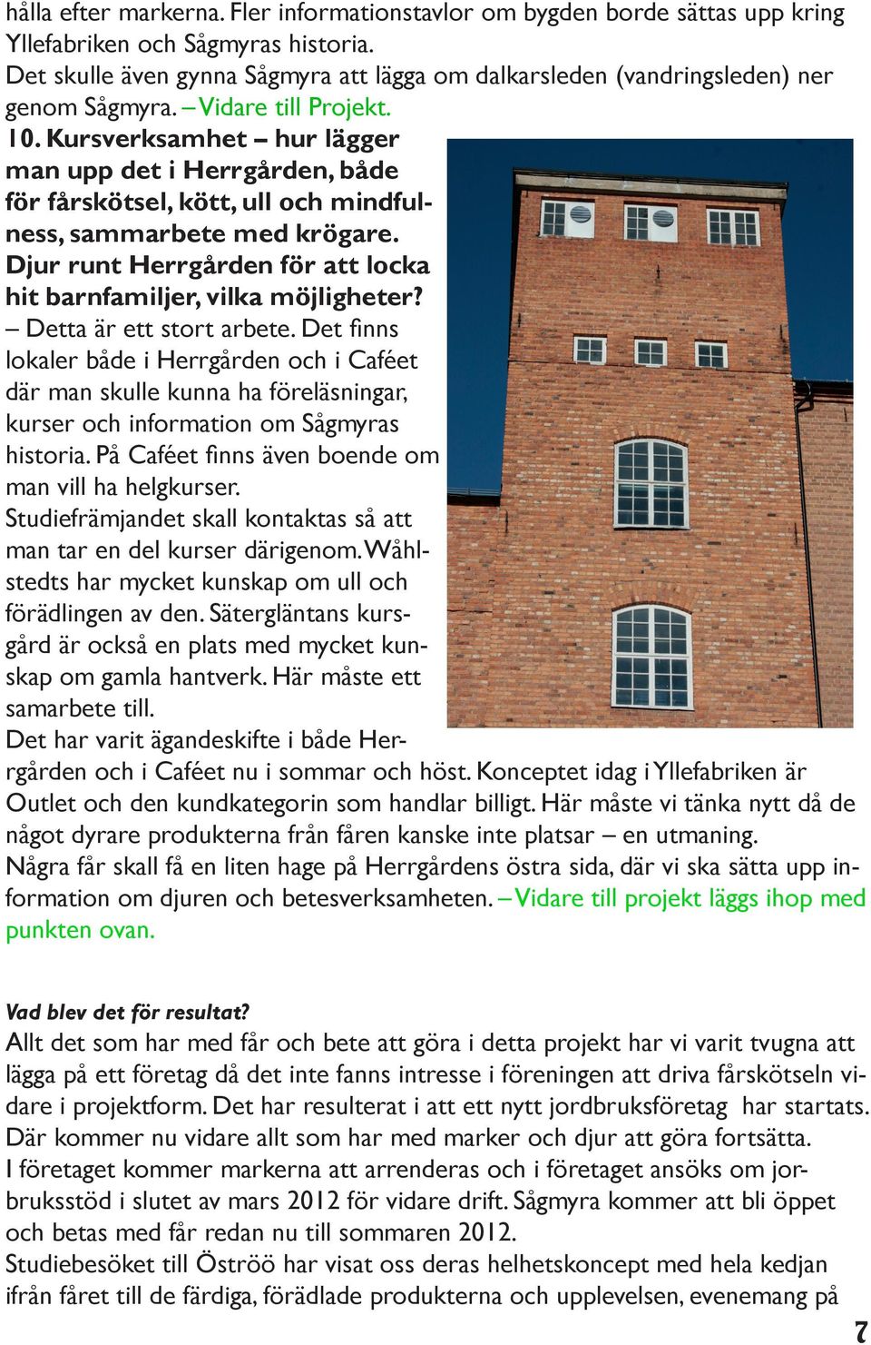 Kursverksamhet hur lägger man upp det i Herrgården, både för fårskötsel, kött, ull och mindfulness, sammarbete med krögare. Djur runt Herrgården för att locka hit barnfamiljer, vilka möjligheter?