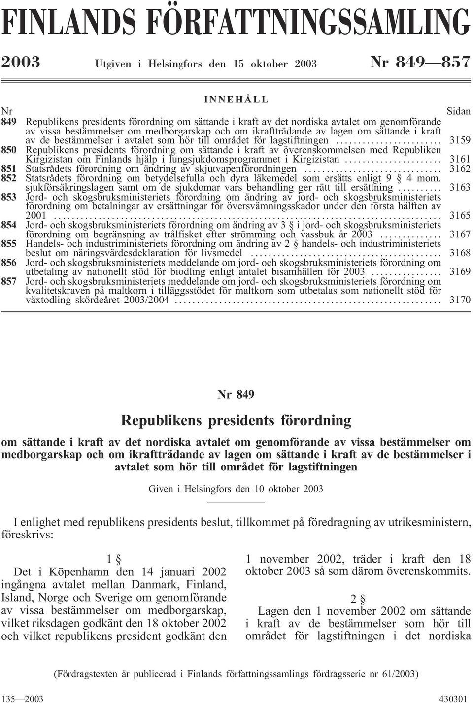 .. 3159 850 Republikens presidents förordning om sättande i kraft av överenskommelsen med Republiken Kirgizistan om Finlands hjälp i lungsjukdomsprogrammet i Kirgizistan.